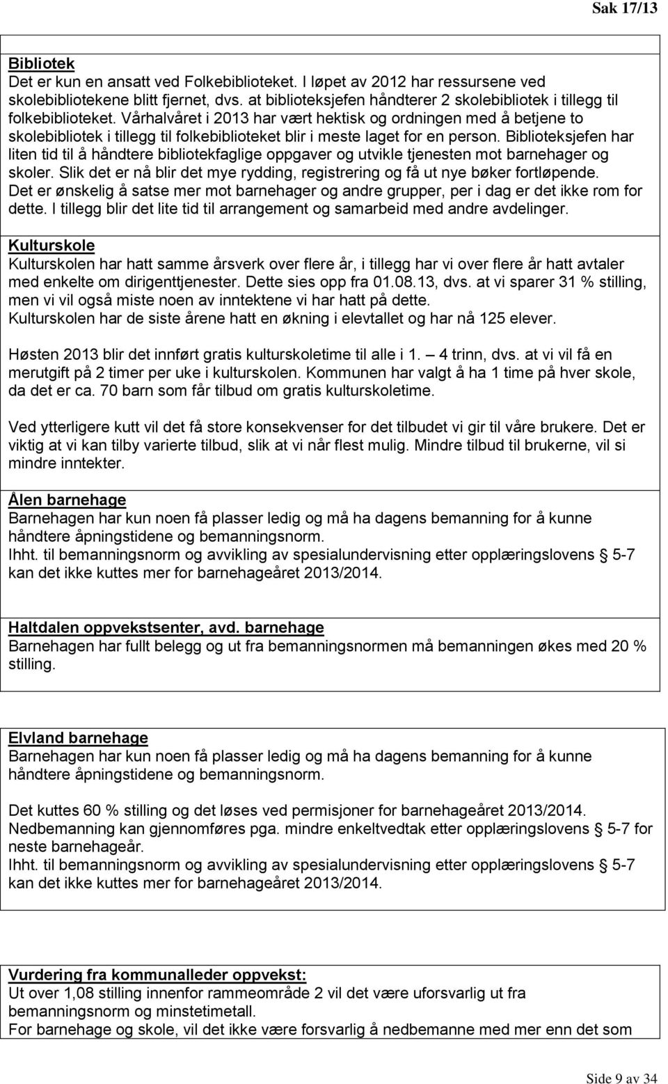 Vårhalvåret i 2013 har vært hektisk og ordningen med å betjene to skolebibliotek i tillegg til folkebiblioteket blir i meste laget for en person.