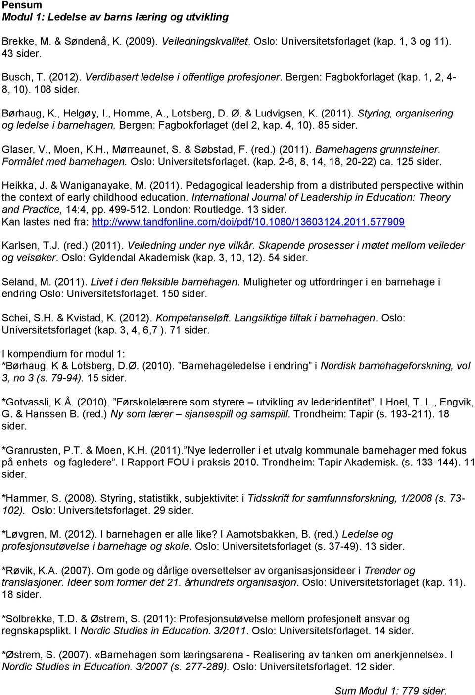 Styring, organisering og ledelse i barnehagen. Bergen: Fagbokforlaget (del 2, kap. 4, 10). 85 Glaser, V., Moen, K.H., Mørreaunet, S. & Søbstad, F. (red.) (2011). Barnehagens grunnsteiner.