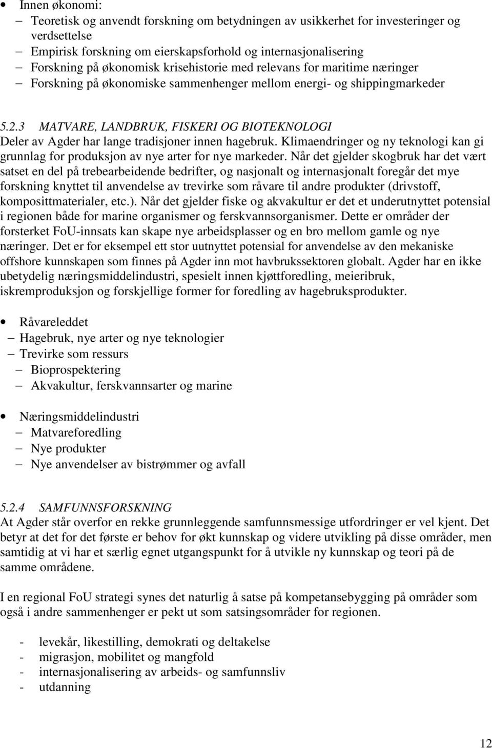 3 MATVARE, LANDBRUK, FISKERI OG BIOTEKNOLOGI Deler av Agder har lange tradisjoner innen hagebruk. Klimaendringer og ny teknologi kan gi grunnlag for produksjon av nye arter for nye markeder.