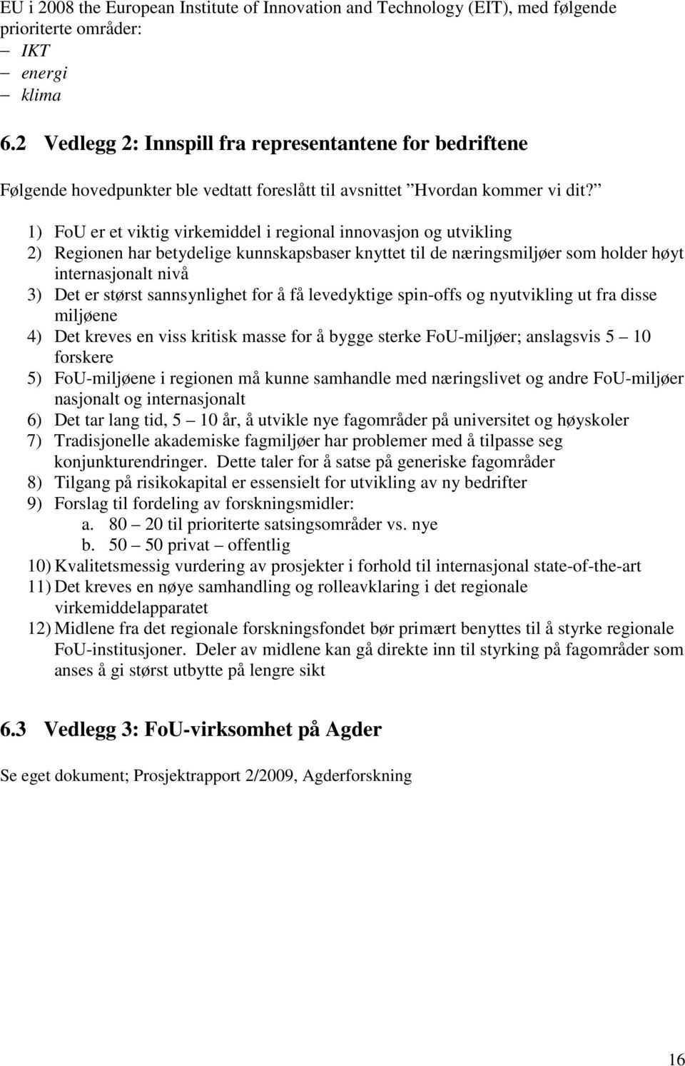 1) FoU er et viktig virkemiddel i regional innovasjon og utvikling 2) Regionen har betydelige kunnskapsbaser knyttet til de næringsmiljøer som holder høyt internasjonalt nivå 3) Det er størst