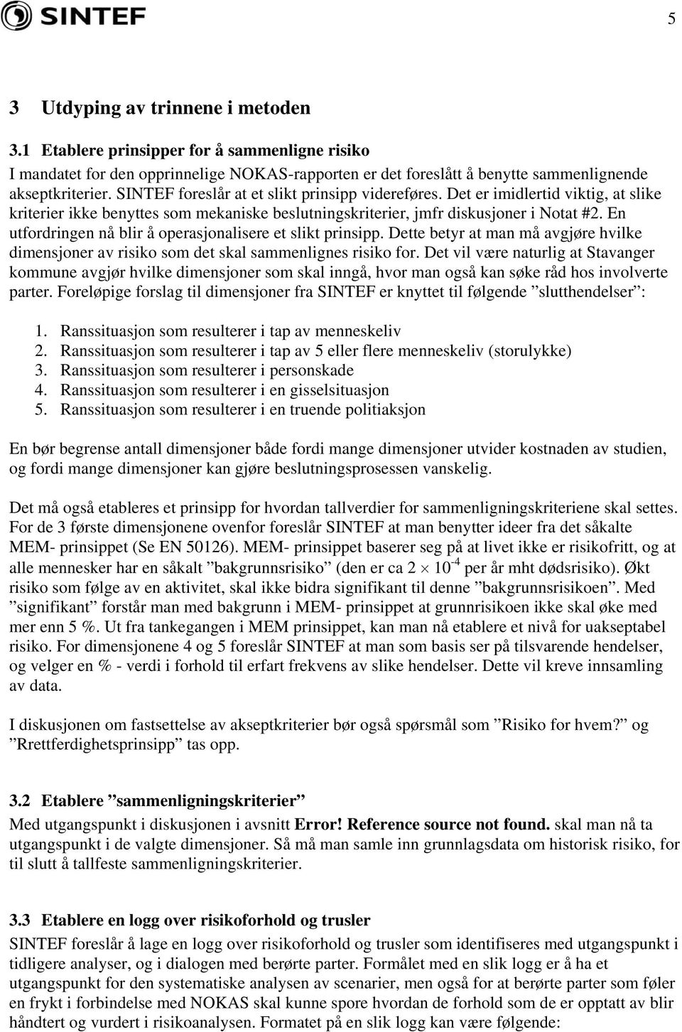 En utfordringen nå blir å operasjonalisere et slikt prinsipp. Dette betyr at man må avgjøre hvilke dimensjoner av risiko som det skal sammenlignes risiko for.