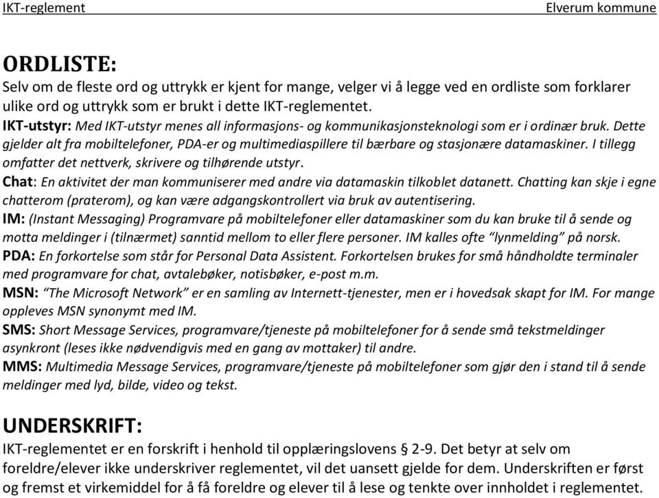 Dette gjelder alt fra mobiltelefoner, PDA-er og multimediaspillere til bærbare og stasjonære datamaskiner. I tillegg omfatter det nettverk, skrivere og tilhørende utstyr.