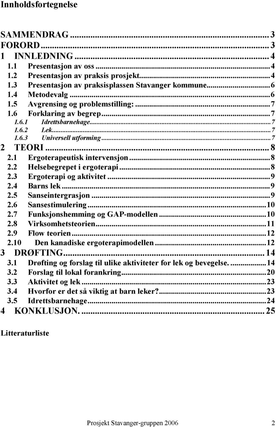 1 Ergoterapeutisk intervensjon...8 2.2 Helsebegrepet i ergoterapi...8 2.3 Ergoterapi og aktivitet...9 2.4 Barns lek...9 2.5 Sanseintergrasjon...9 2.6 Sansestimulering...10 2.