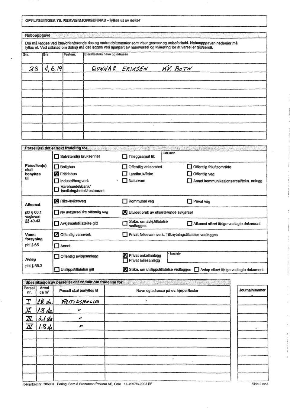 Eiers/festers navn ag adresse 33 4 6, 19 GWA/11g FRIKSEN P(//: So:A/ Parsell(er) det er søkt fradelingfor o Selvstendig bruksenhet Parsellen(e) skal benyttes til O Bolighus Fritidshus o