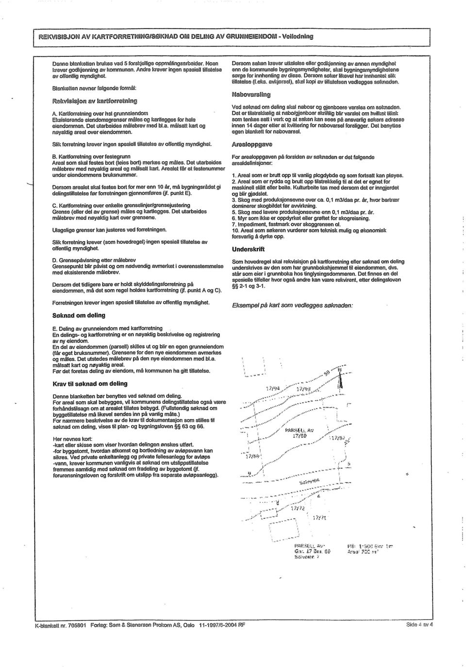 Kartforretning over hel grunneiendom Eksisterende eiendomsgrenser måles og kartlegges for hele eiendommen. Det utarbeides målebrev med bl.a. målsatt kart og nøyaktig areel over eiendommen.