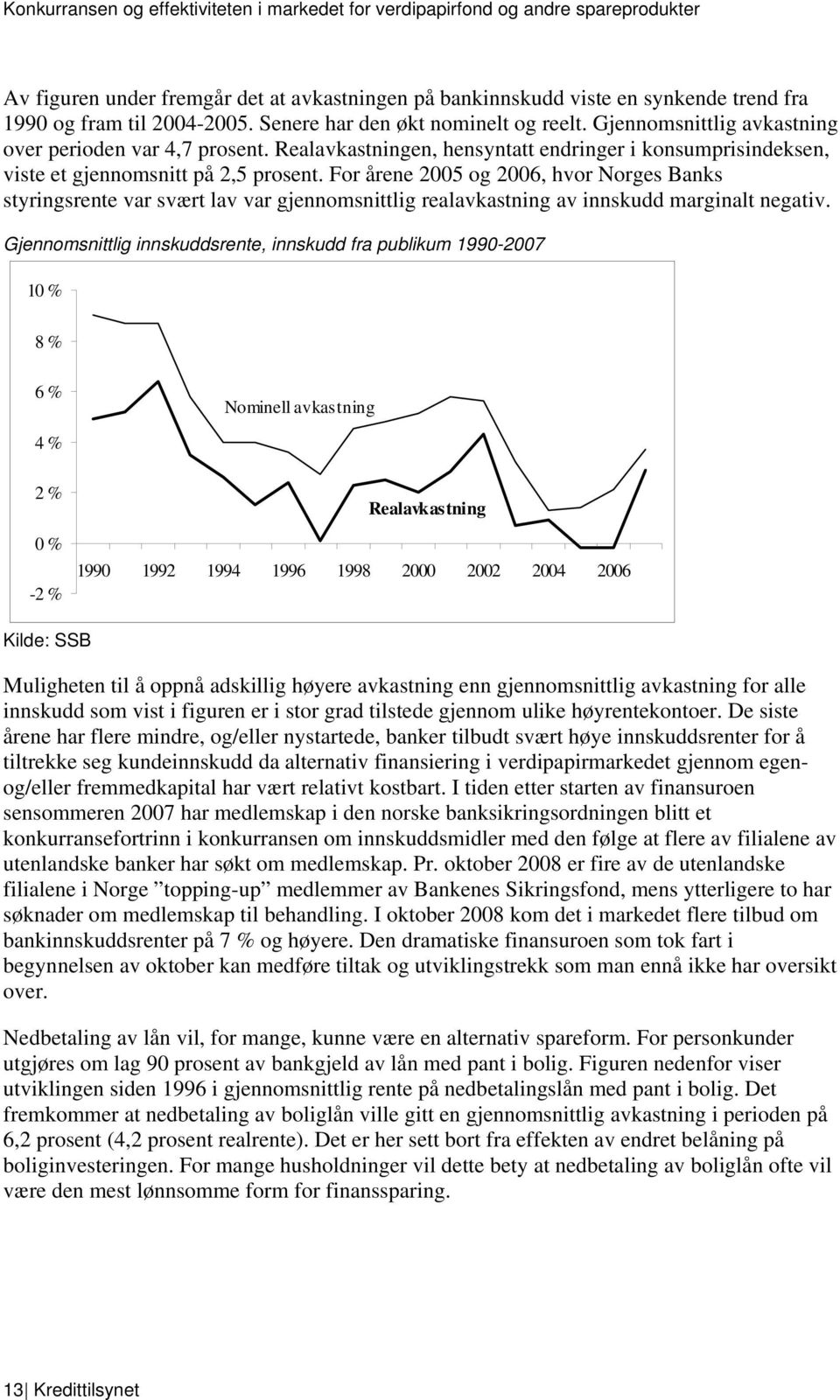 For årene 2005 og 2006, hvor Norges Banks styringsrente var svært lav var gjennomsnittlig realavkastning av innskudd marginalt negativ.