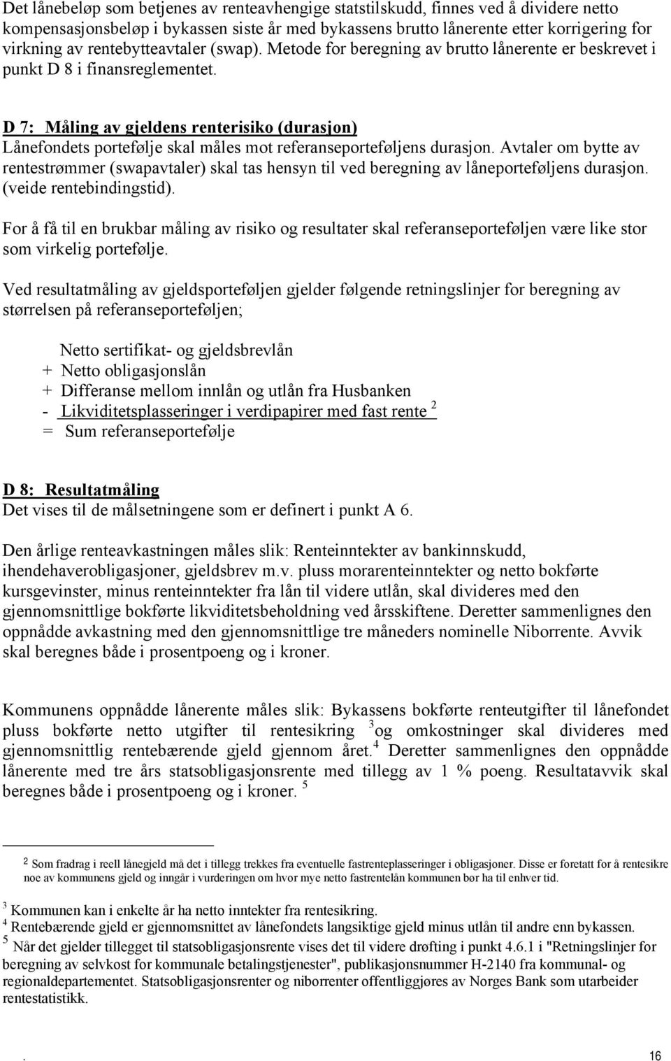 referanseporteføljens durasjon Avtaler om bytte av rentestrømmer (swapavtaler) skal tas hensyn til ved beregning av låneporteføljens durasjon (veide rentebindingstid) For å få til en brukbar måling