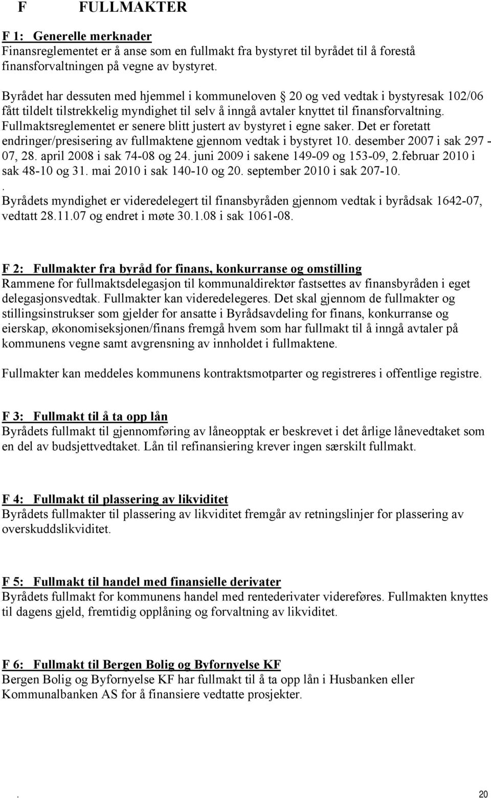 i egne saker Det er foretatt endringer/presisering av fullmaktene gjennom vedtak i bystyret 10 desember 2007 i sak 297-07, 28 april 2008 i sak 74-08 og 24 juni 2009 i sakene 149-09 og 153-09,