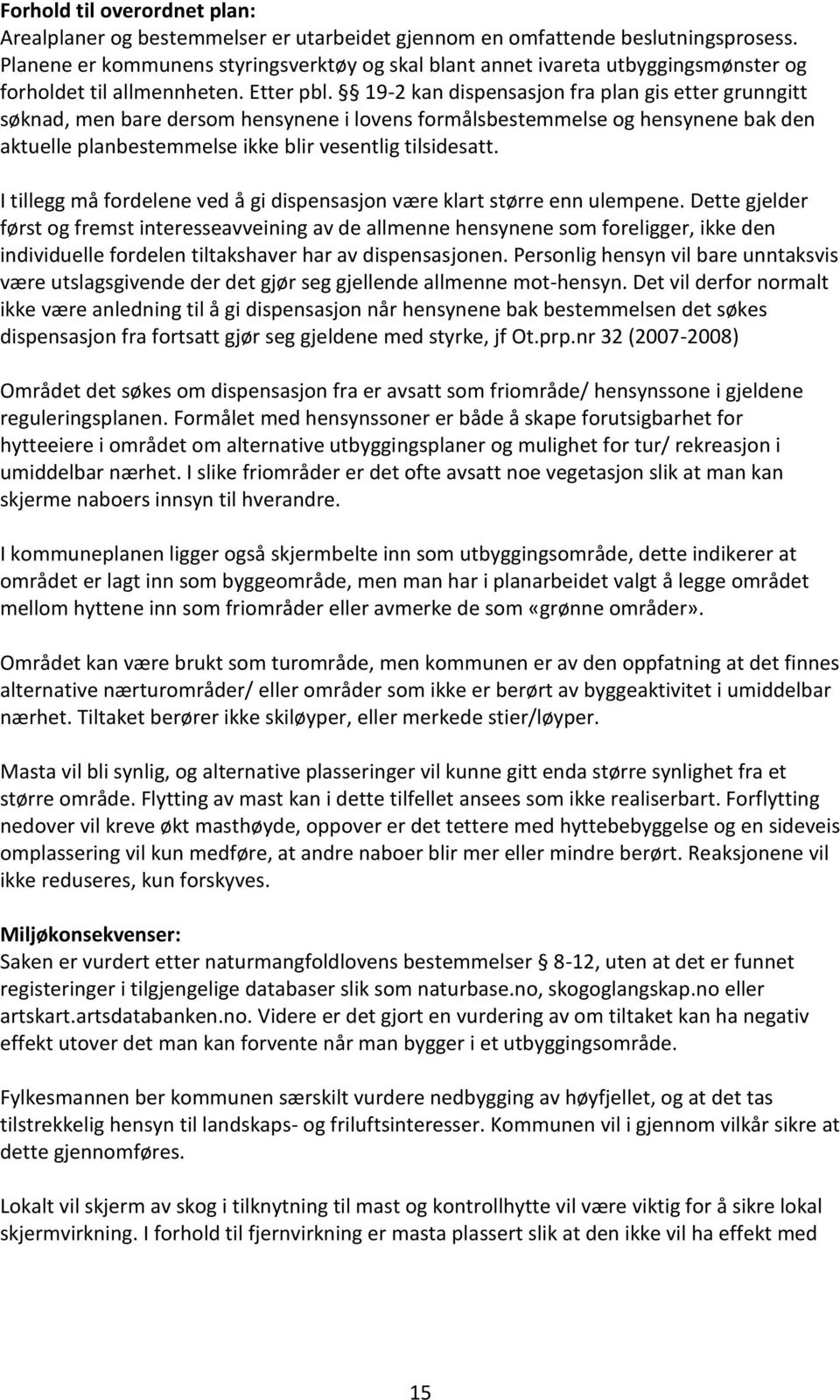 19-2 kan dispensasjon fra plan gis etter grunngitt søknad, men bare dersom hensynene i lovens formålsbestemmelse og hensynene bak den aktuelle planbestemmelse ikke blir vesentlig tilsidesatt.