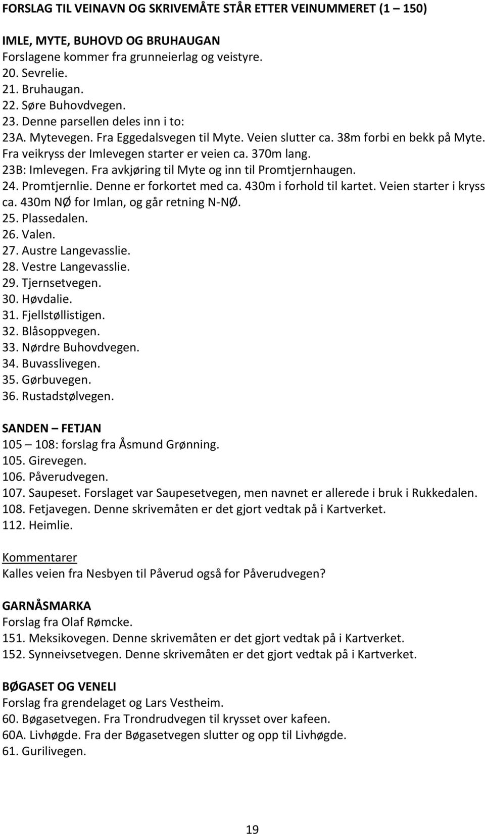 Fra avkjøring til Myte og inn til Promtjernhaugen. 24. Promtjernlie. Denne er forkortet med ca. 430m i forhold til kartet. Veien starter i kryss ca. 430m NØ for Imlan, og går retning N-NØ. 25.