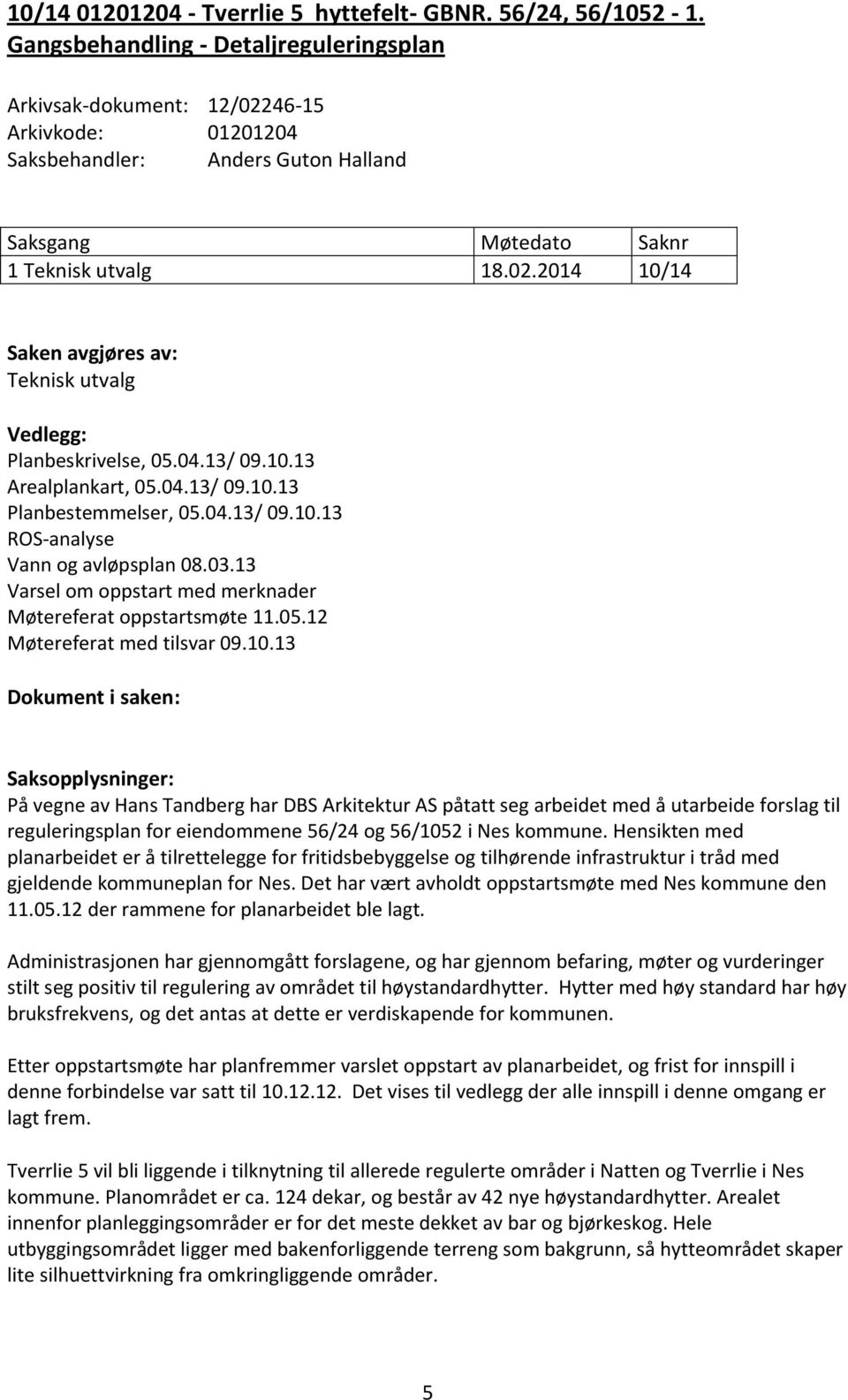 04.13/ 09.10.13 Arealplankart, 05.04.13/ 09.10.13 Planbestemmelser, 05.04.13/ 09.10.13 ROS-analyse Vann og avløpsplan 08.03.13 Varsel om oppstart med merknader Møtereferat oppstartsmøte 11.05.12 Møtereferat med tilsvar 09.