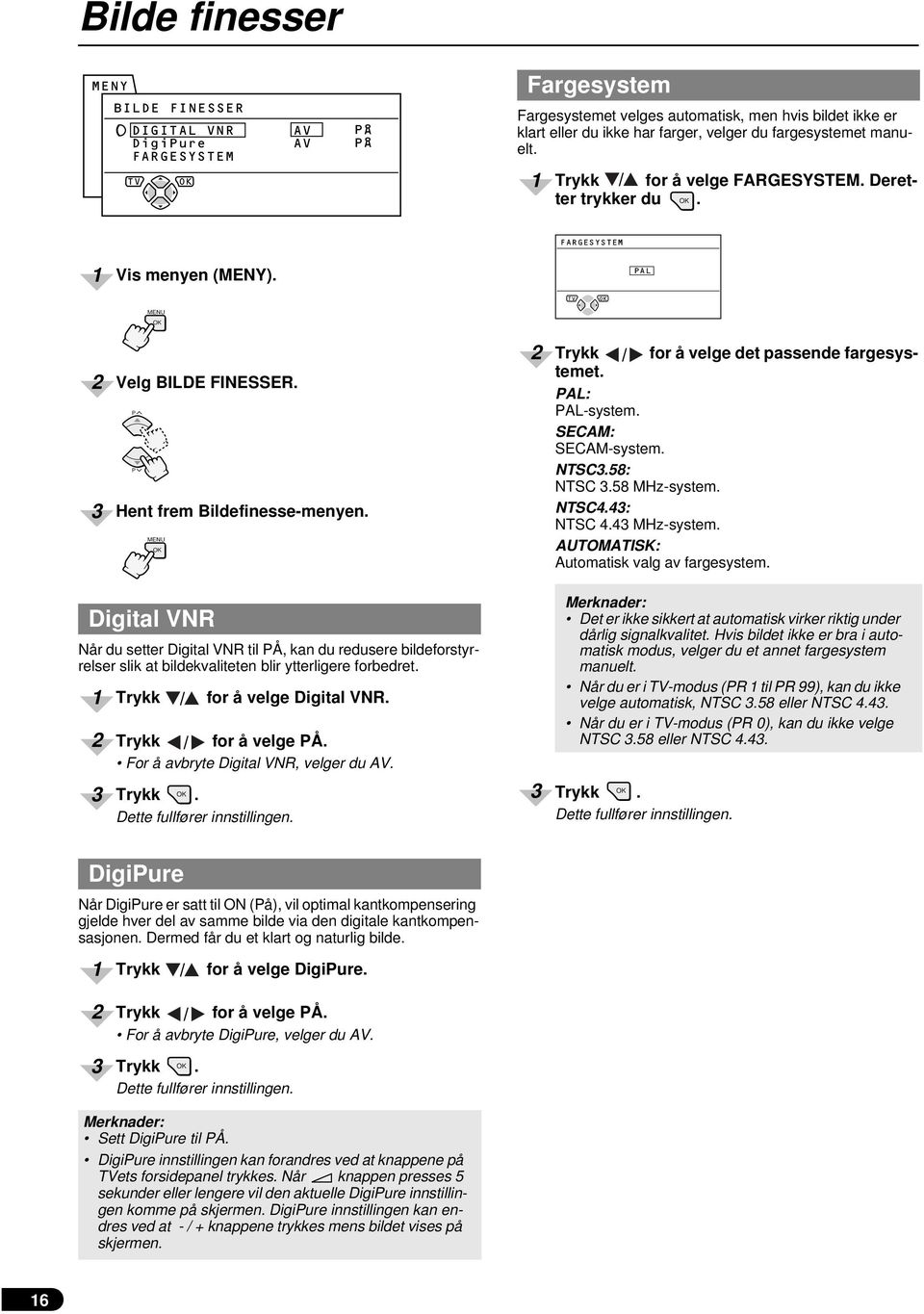 AL: AL-system. SECAM: SECAM-system. NTSC.58: NTSC.58 MHz-system. NTSC4.4: NTSC 4.4 MHz-system. AUTOMATISK: Automatisk valg av fargesystem.