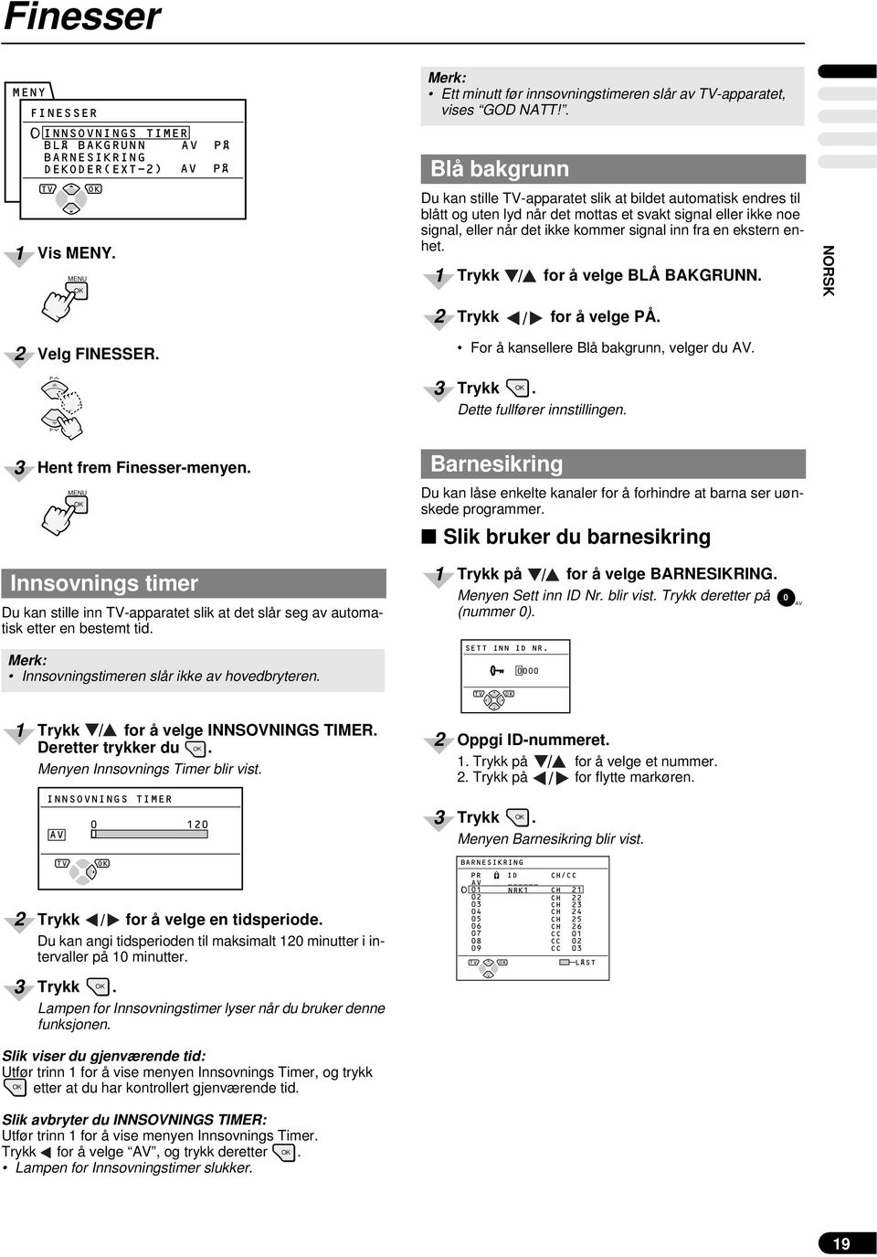 enhet. Trykk / for å velge BLÅ BAKGRUNN. NORSK Trykk / for å velge Å. Velg FINESSER. For å kansellere Blå bakgrunn, velger du. Trykk. Dette fullfører innstillingen. Hent frem Finesser-menyen.