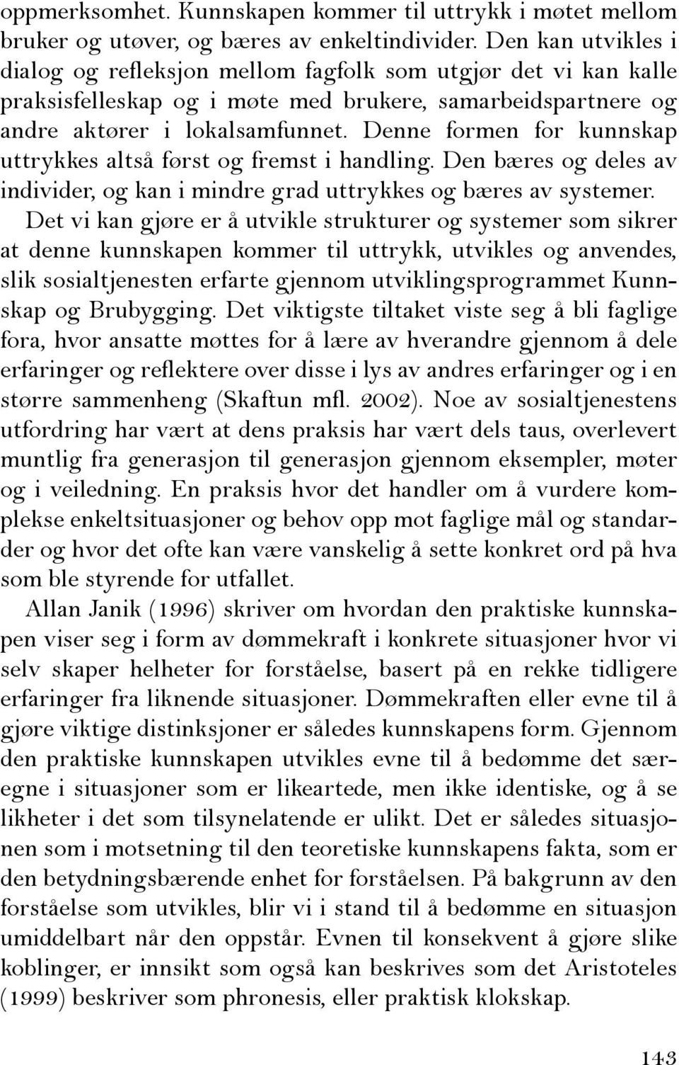 Denne formen for kunnskap uttrykkes altså først og fremst i handling. Den bæres og deles av individer, og kan i mindre grad uttrykkes og bæres av systemer.