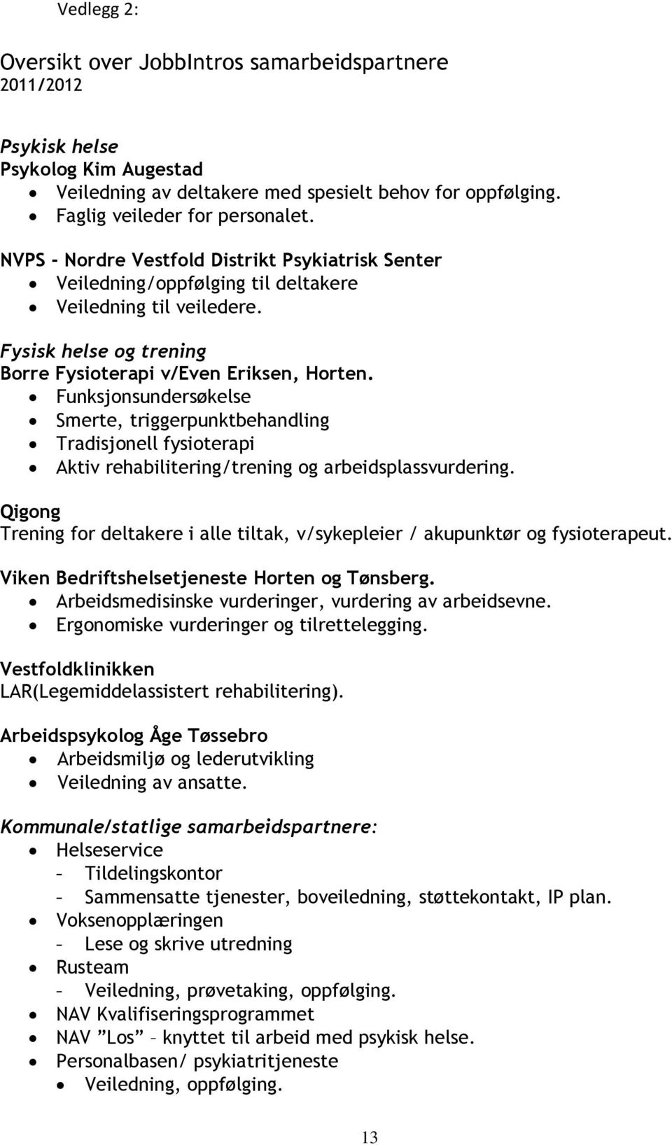 Funksjonsundersøkelse Smerte, triggerpunktbehandling Tradisjonell fysioterapi Aktiv rehabilitering/trening og arbeidsplassvurdering.