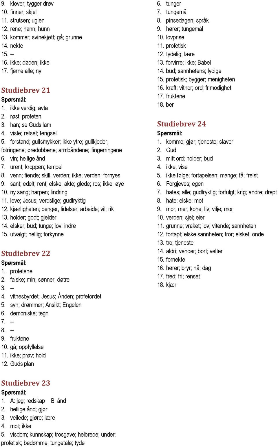 vin; hellige ånd 7. urent; kroppen; tempel 8. venn; fiende; skill; verden; ikke; verden; fornyes 9. sant; edelt; rent; elske; akte; glede; ros; ikke; øye 10. ny sang; harpen; lindring 11.