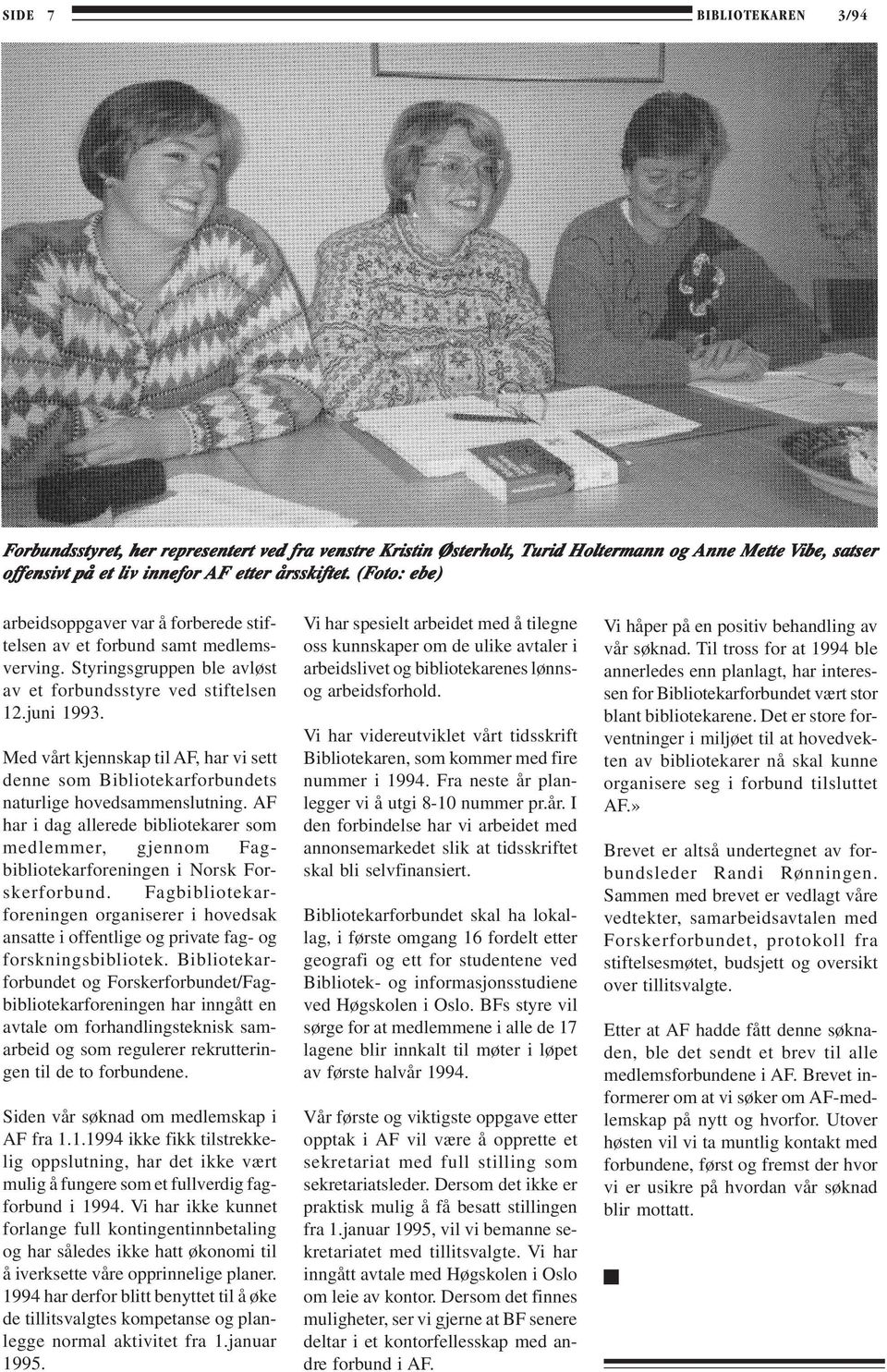 Styringsgruppen ble avløst av et forbundsstyre ved stiftelsen 12.juni 1993. Med vårt kjennskap til AF, har vi sett denne som Bibliotekarforbundets naturlige hovedsammenslutning.
