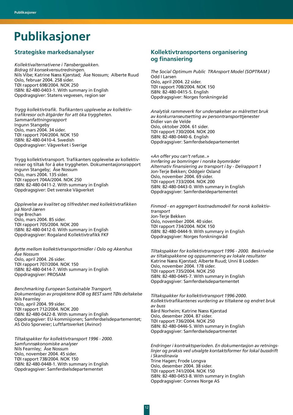 With summary in English Oppdragsgiver: Statens vegvesen, region sør Trygg kollektivtrafik. Trafikanters upplevelse av kollektivtrafikresor och åtgärder for att öka tryggheten.