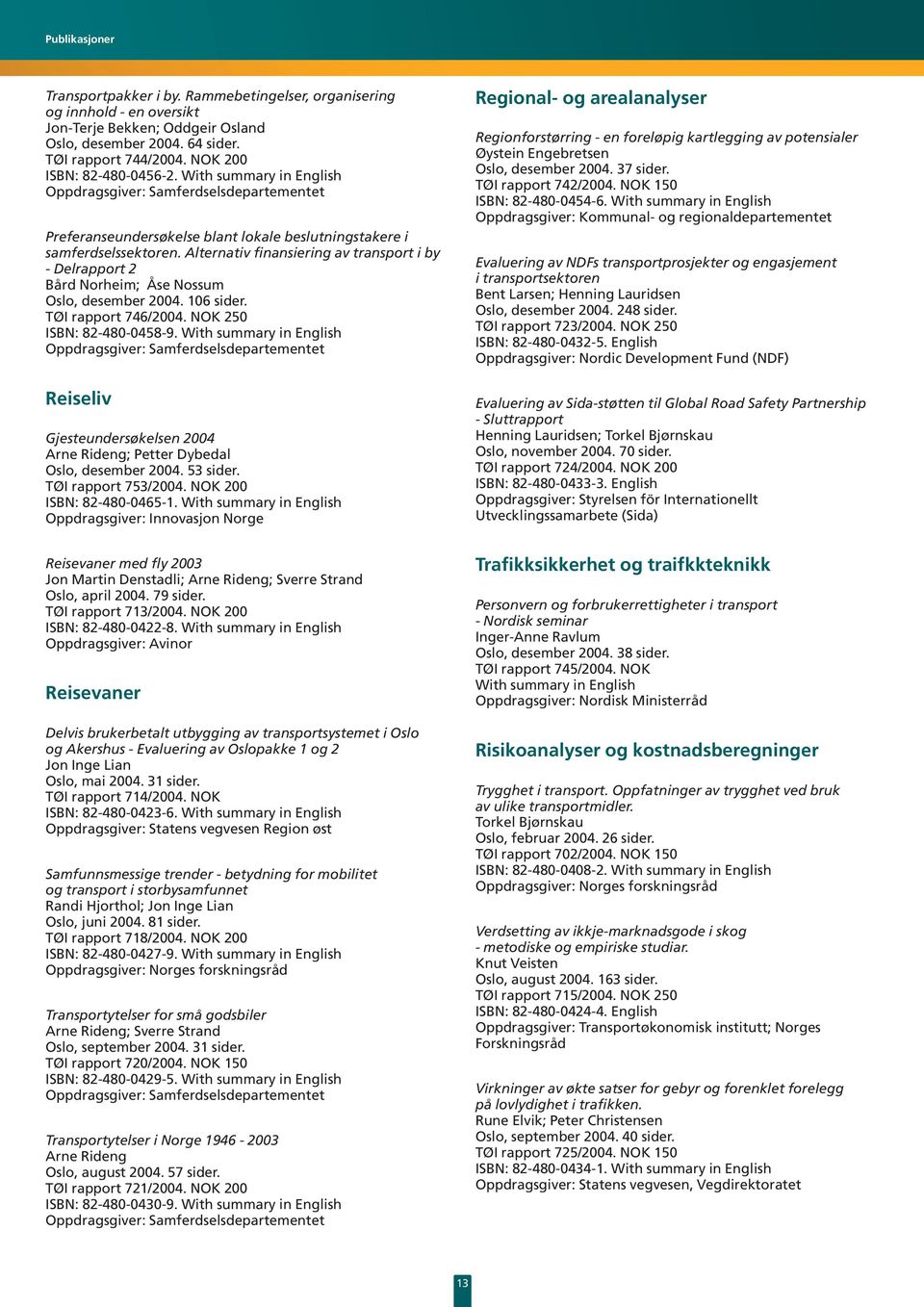 Alternativ finansiering av transport i by - Delrapport 2 Bård Norheim; Åse Nossum Oslo, desember 2004. 106 sider. TØI rapport 746/2004. NOK 250 ISBN: 82-480-0458-9.