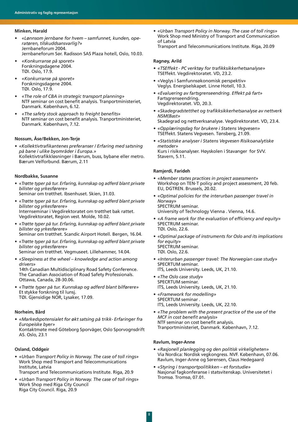 Tranportministeriet, Danmark. København, 6.12. «The safety stock approach to freight benefits» NTF seminar on cost benefit analysis. Tranportministeriet, Danmark. København, 7.12. Nossum, Åse/Bekken, Jon-Terje «Kollektivtrafikantenes preferanser / Erfaring med satsning på bane i ulike byområder i Europa.