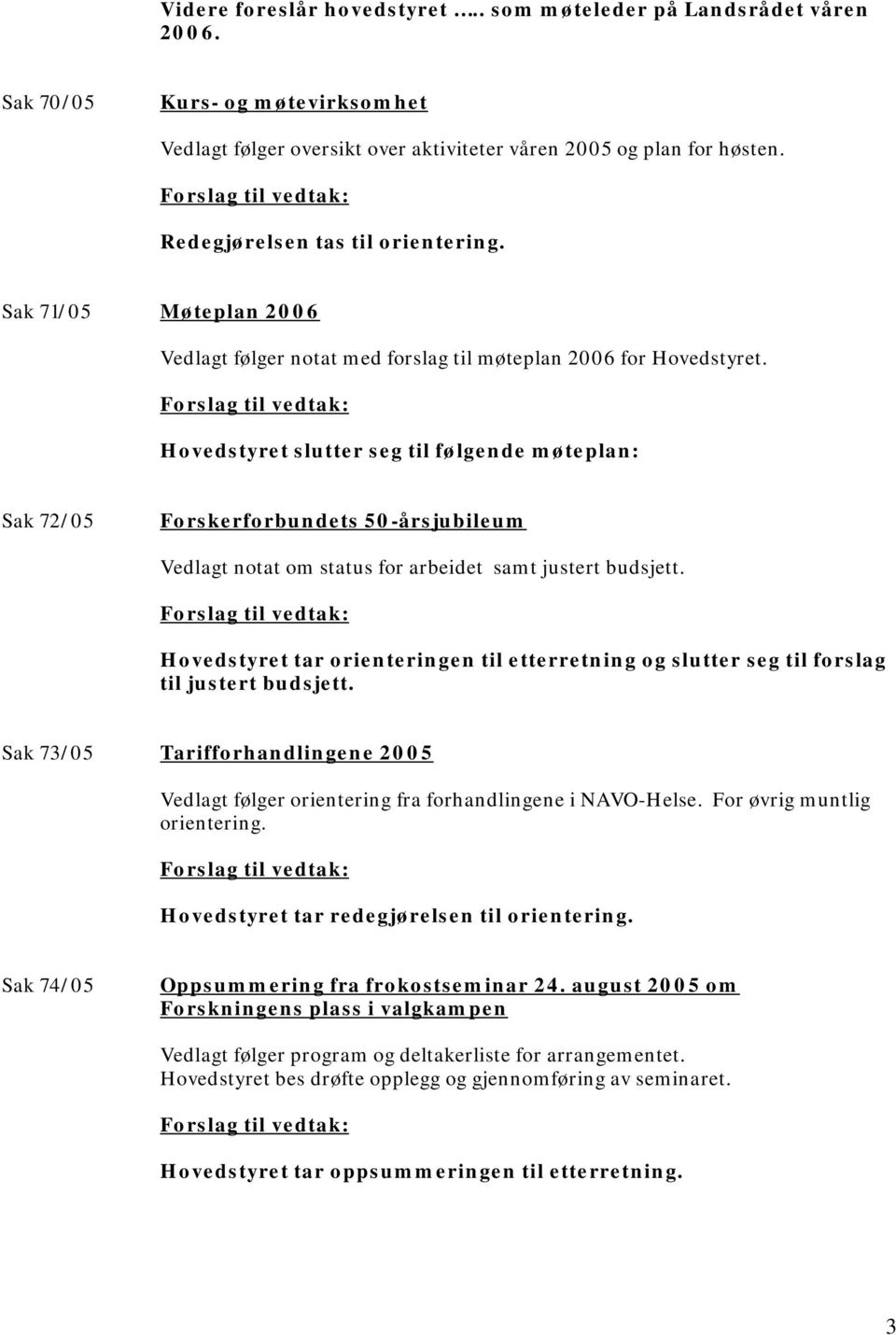 Hovedstyret slutter seg til følgende møteplan: Sak 72/05 Forskerforbundets 50-årsjubileum Vedlagt notat om status for arbeidet samt justert budsjett.
