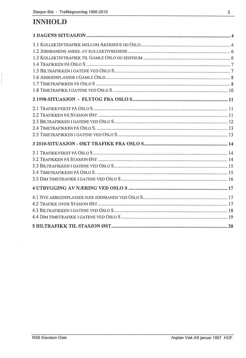 7 TIMETRAFIKKEN pa OSLO S............ 8 1.8 TIMETRAFIKK I GATENE VED OSLO S...... 10 2 1998-SITUASJON - FLYTOG FRA OSLO S... 11 2.1 TRAFIKKVEKST pa OSLO S............................ 11 2.2 TRAFIKKEN pa STASJON ØST.