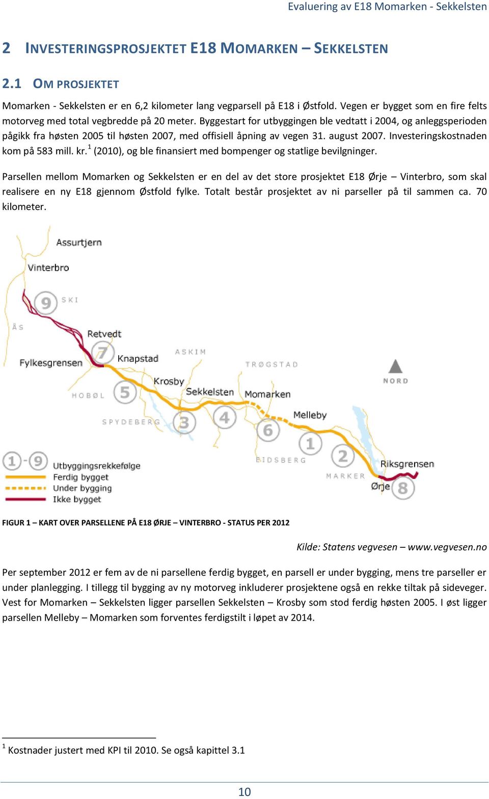 Byggestart for utbyggingen ble vedtatt i 2004, og anleggsperioden pågikk fra høsten 2005 til høsten 2007, med offisiell åpning av vegen 31. august 2007. Investeringskostnaden kom på 583 mill. kr.