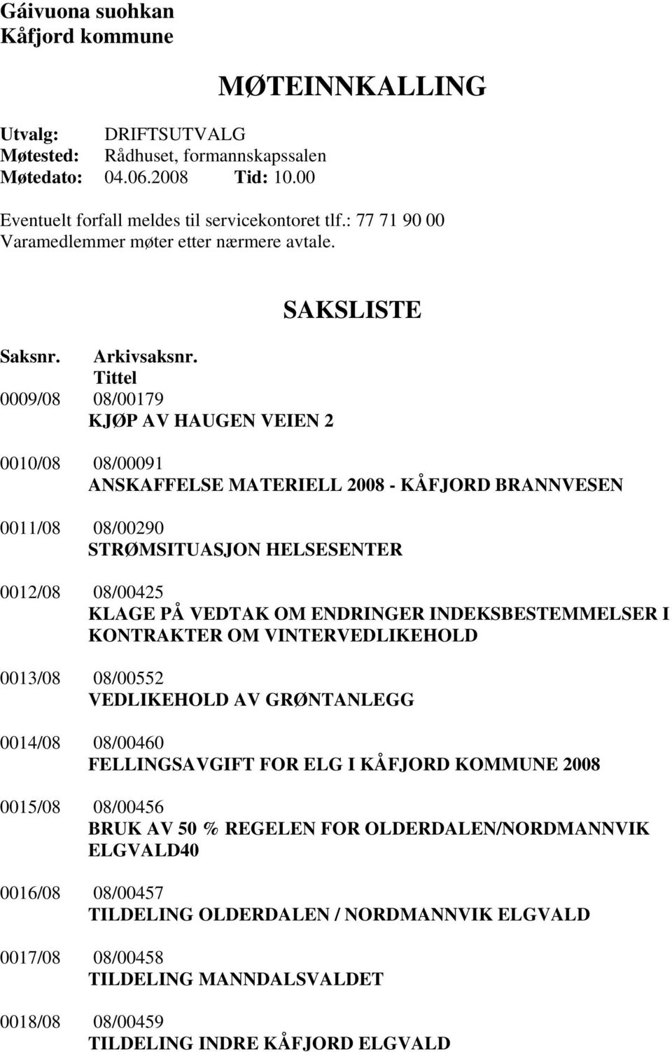 Tittel 0009/08 08/00179 KJØP AV HAUGEN VEIEN 2 SAKSLISTE 0010/08 08/00091 ANSKAFFELSE MATERIELL 2008 - KÅFJORD BRANNVESEN 0011/08 08/00290 STRØMSITUASJON HELSESENTER 0012/08 08/00425 KLAGE PÅ VEDTAK