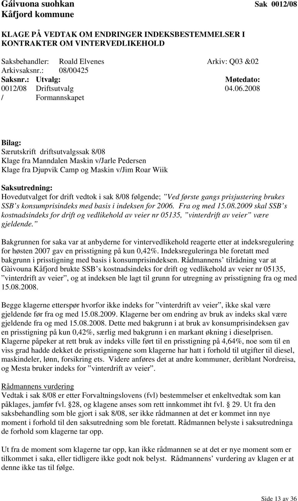 2008 / Formannskapet Bilag: Særutskrift driftsutvalgssak 8/08 Klage fra Manndalen Maskin v/jarle Pedersen Klage fra Djupvik Camp og Maskin v/jim Roar Wiik Saksutredning: Hovedutvalget for drift