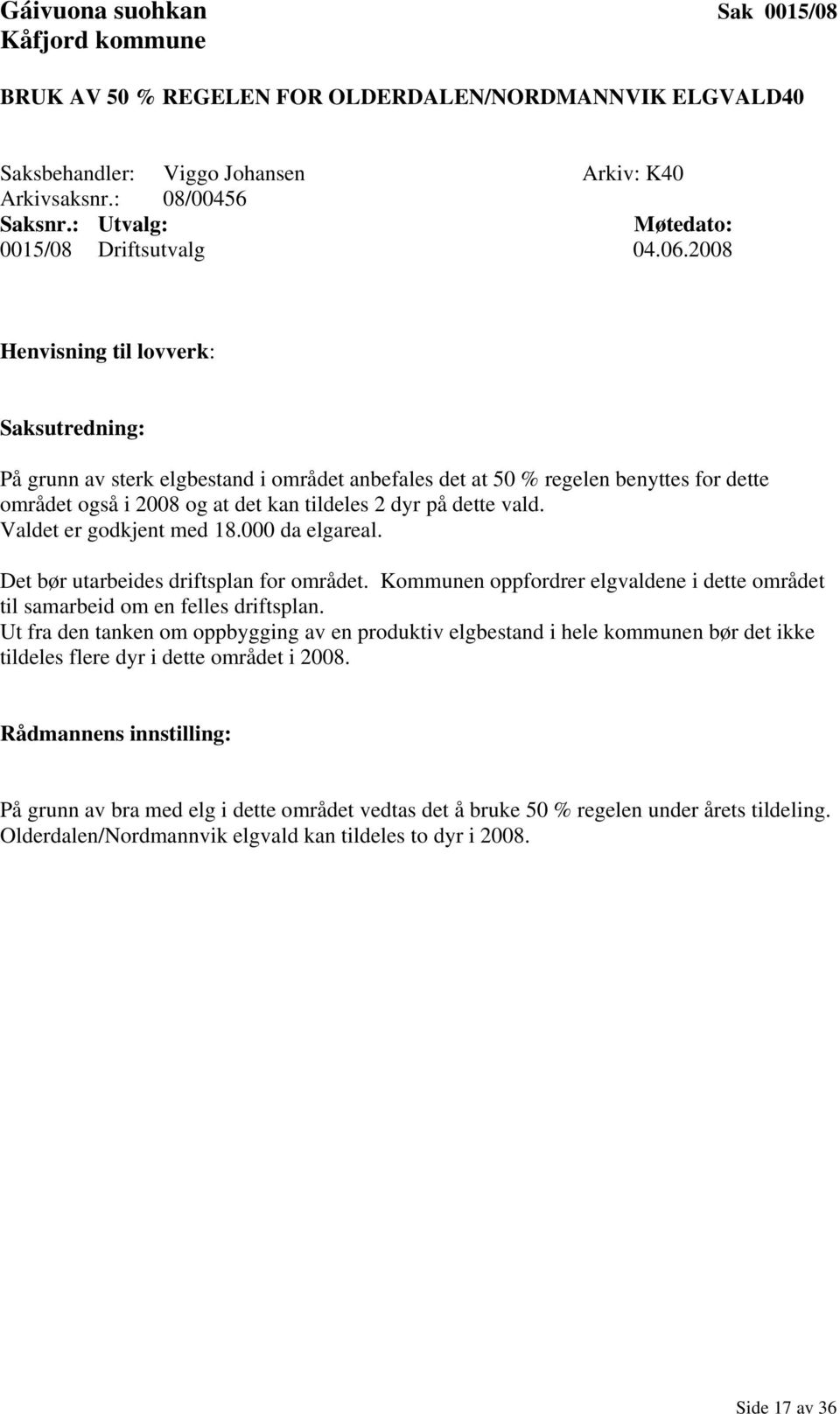 2008 Henvisning til lovverk: Saksutredning: På grunn av sterk elgbestand i området anbefales det at 50 % regelen benyttes for dette området også i 2008 og at det kan tildeles 2 dyr på dette vald.