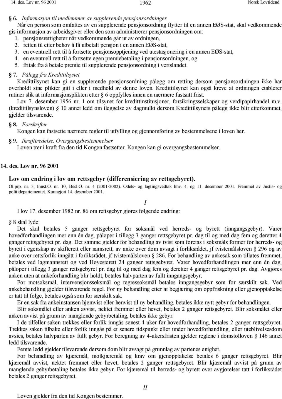 eller den som administrerer pensjonsordningen om: 1. pensjonsrettigheter når vedkommende går ut av ordningen, 2. retten til etter behov å få utbetalt pensjon i en annen EØS-stat, 3.