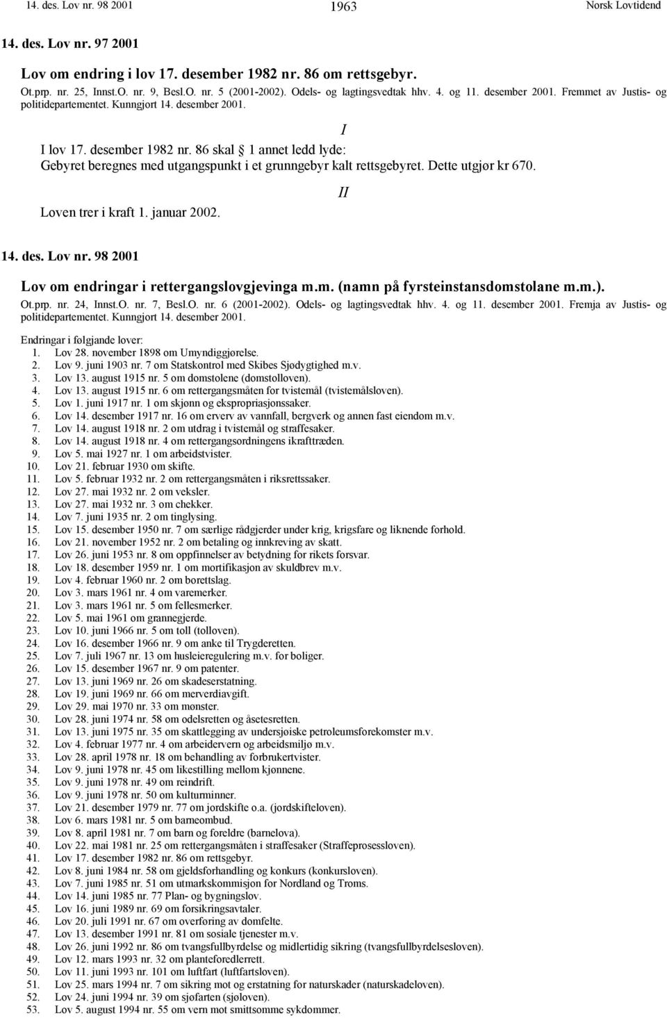 86 skal 1 annet ledd lyde: Gebyret beregnes med utgangspunkt i et grunngebyr kalt rettsgebyret. Dette utgjør kr 670. Loven trer i kraft 1. januar 2002. II 14. des. Lov nr.