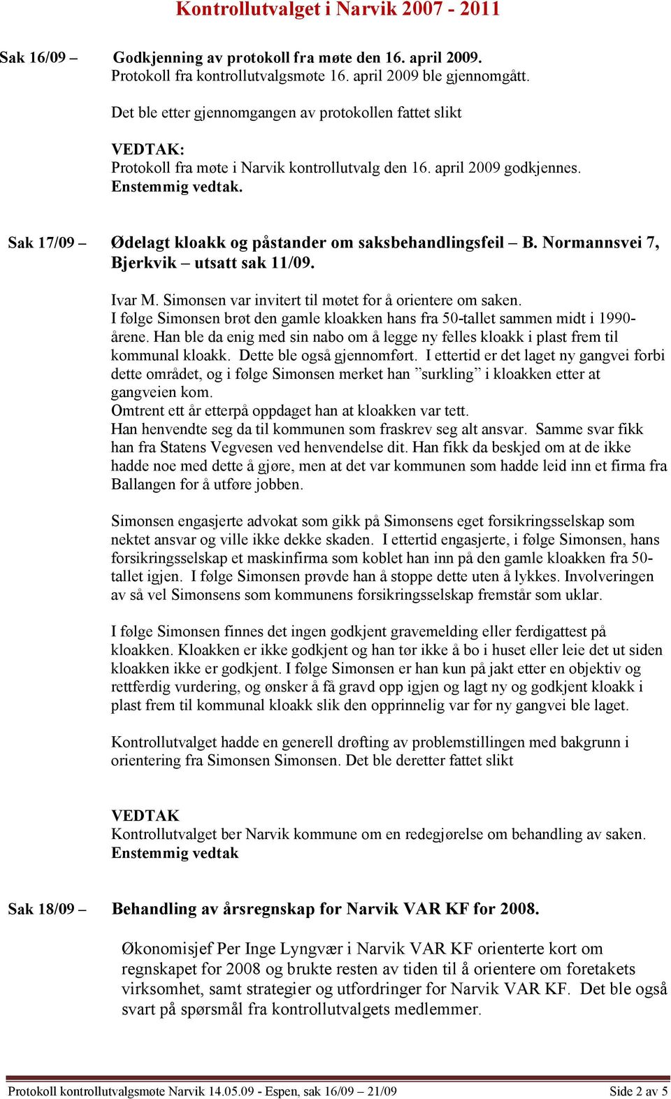 Normannsvei 7, Bjerkvik utsatt sak 11/09. Ivar M. Simonsen var invitert til møtet for å orientere om saken. I følge Simonsen brøt den gamle kloakken hans fra 50-tallet sammen midt i 1990- årene.