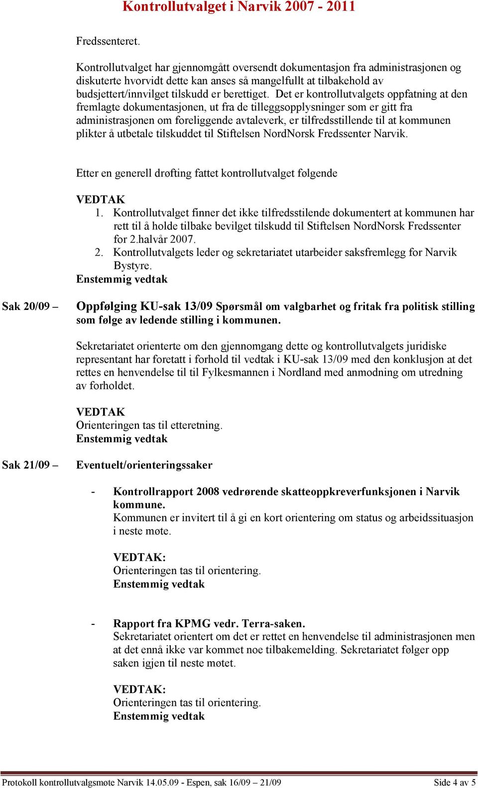 Det er kontrollutvalgets oppfatning at den fremlagte dokumentasjonen, ut fra de tilleggsopplysninger som er gitt fra administrasjonen om foreliggende avtaleverk, er tilfredsstillende til at kommunen