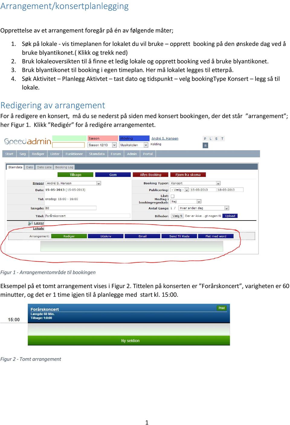 Bruk lokaleoversikten til å finne et ledig lokale og opprett booking ved å bruke blyantikonet. 3. Bruk blyantikonet til booking i egen timeplan. Her må lokalet legges til etterpå. 4.