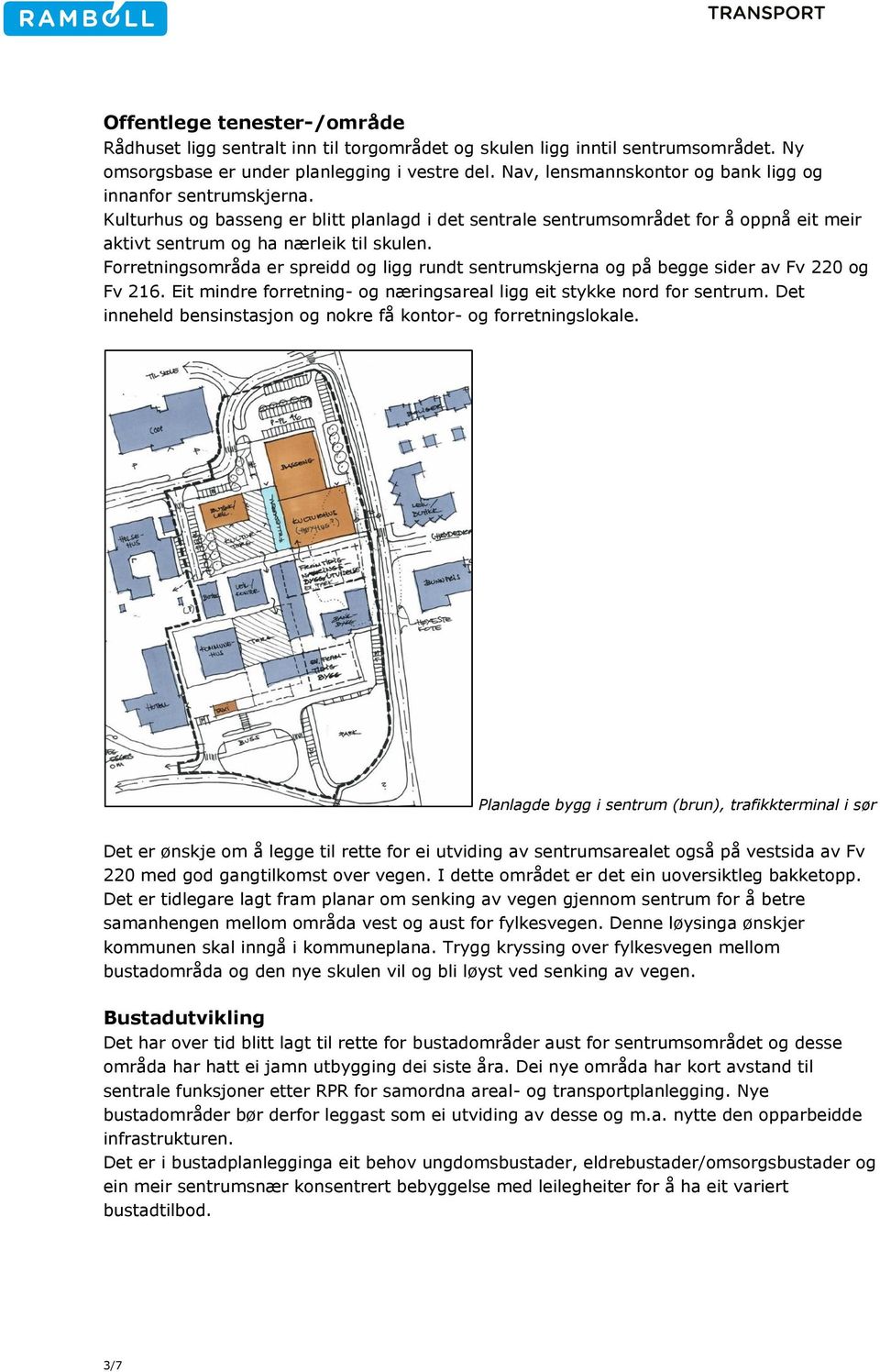 Forretningsområda er spreidd og ligg rundt sentrumskjerna og på begge sider av Fv 220 og Fv 216. Eit mindre forretning- og næringsareal ligg eit stykke nord for sentrum.