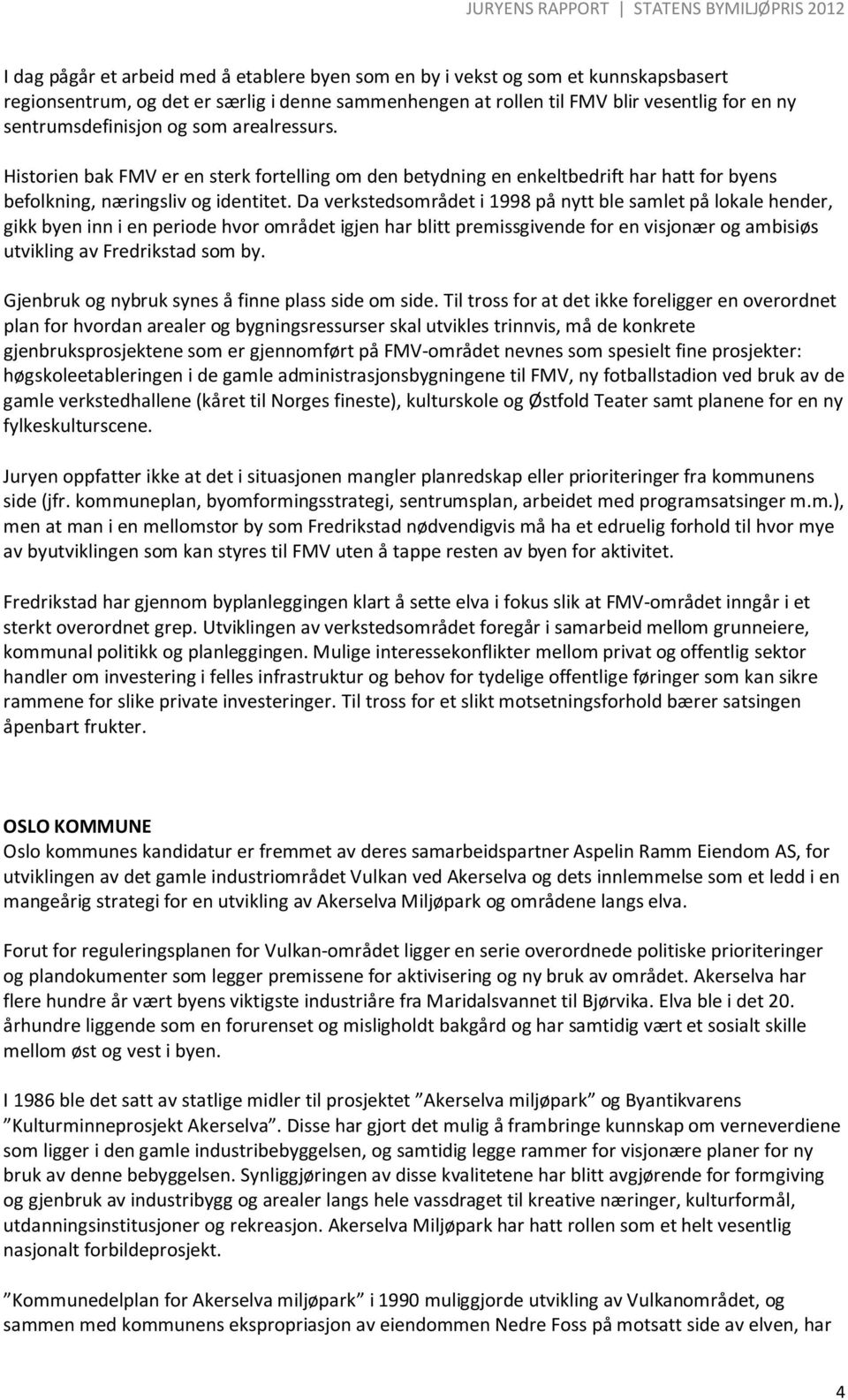 Da verkstedsområdet i 1998 på nytt ble samlet på lokale hender, gikk byen inn i en periode hvor området igjen har blitt premissgivende for en visjonær og ambisiøs utvikling av Fredrikstad som by.