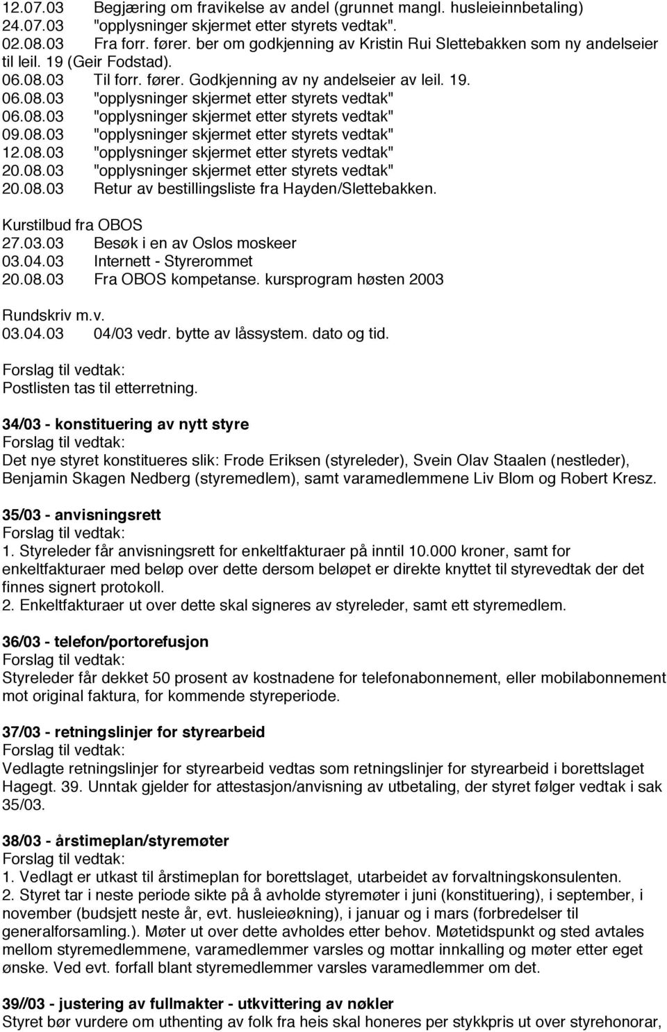 08.03 "opplysninger skjermet etter styrets vedtak" 09.08.03 "opplysninger skjermet etter styrets vedtak" 12.08.03 "opplysninger skjermet etter styrets vedtak" 20.08.03 "opplysninger skjermet etter styrets vedtak" 20.08.03 Retur av bestillingsliste fra Hayden/Slettebakken.