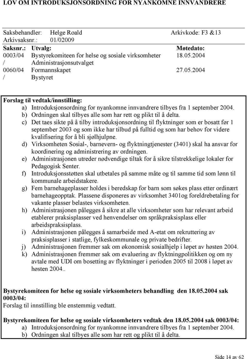 2004 / Administrasjonsutvalget 0060/04 Formannskapet 27.05.2004 / Bystyret Forslag til vedtak/innstilling: a) Introduksjonsordning for nyankomne innvandrere tilbyes fra 1 september 2004.