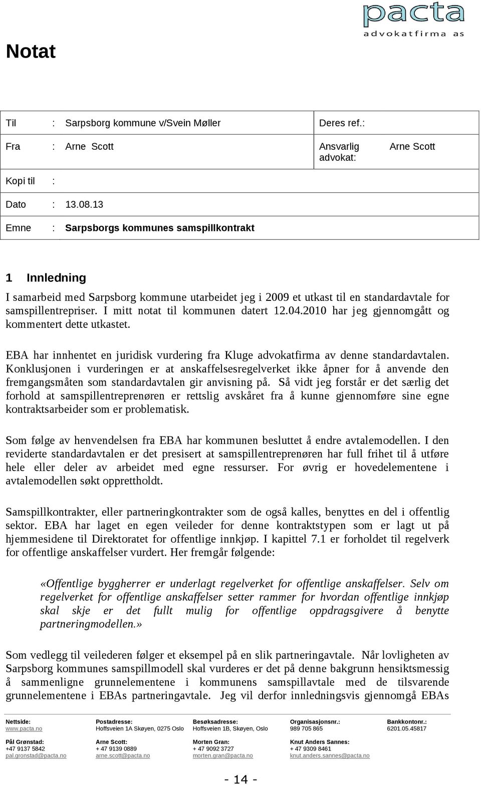 I mitt notat til kommunen datert 12.04.2010 har jeg gjennomgått og kommentert dette utkastet. EBA har innhentet en juridisk vurdering fra Kluge advokatfirma av denne standardavtalen.