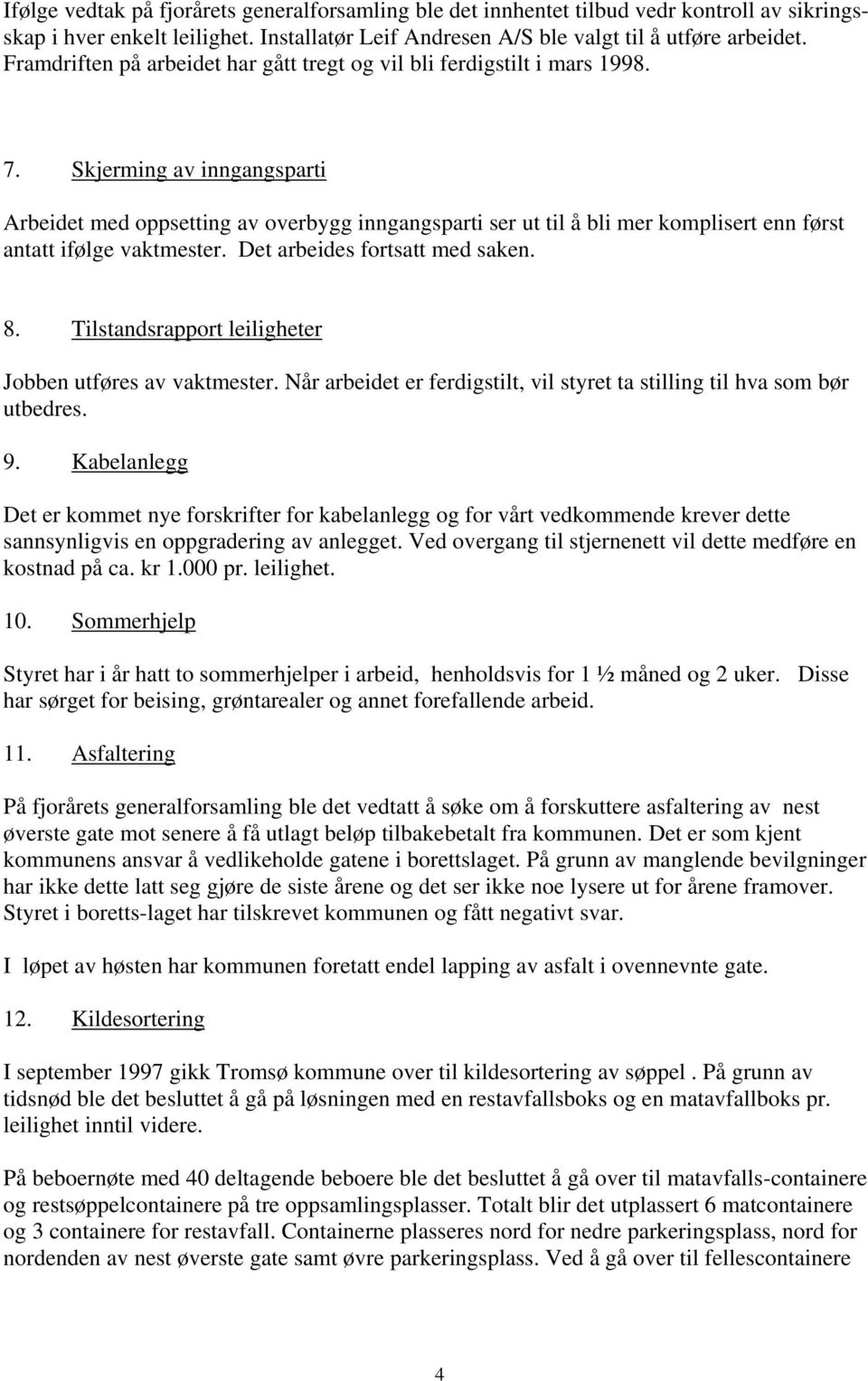 Skjerming av inngangsparti Arbeidet med oppsetting av overbygg inngangsparti ser ut til å bli mer komplisert enn først antatt ifølge vaktmester. Det arbeides fortsatt med saken. 8.