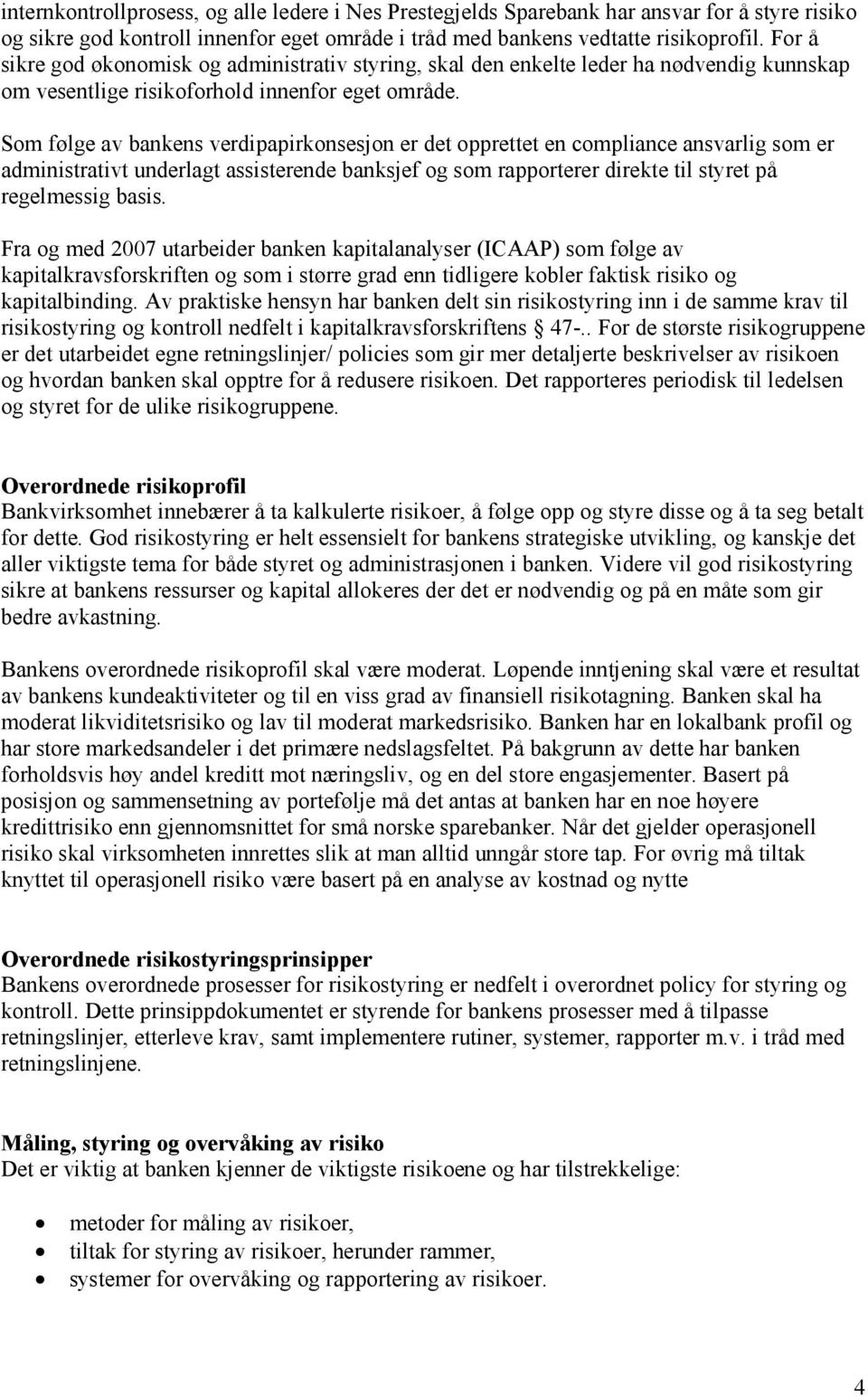 Som følge av bankens verdipapirkonsesjon er det opprettet en compliance ansvarlig som er administrativt underlagt assisterende banksjef og som rapporterer direkte til styret på regelmessig basis.