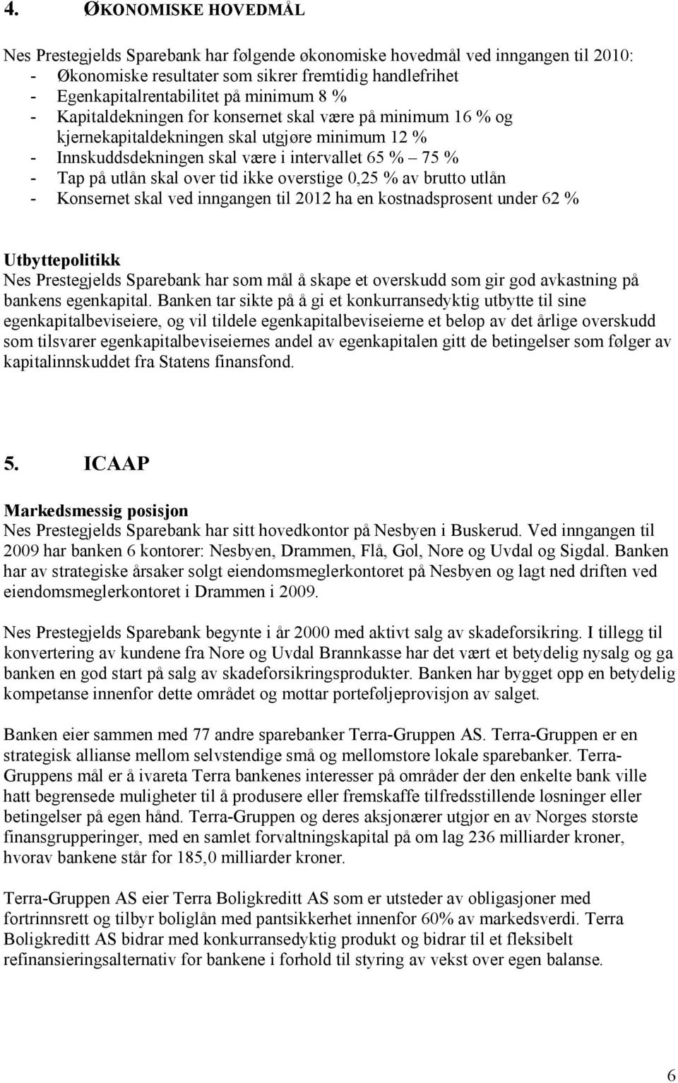 over tid ikke overstige 0,25 % av brutto utlån - Konsernet skal ved inngangen til 2012 ha en kostnadsprosent under 62 % Utbyttepolitikk Nes Prestegjelds Sparebank har som mål å skape et overskudd som