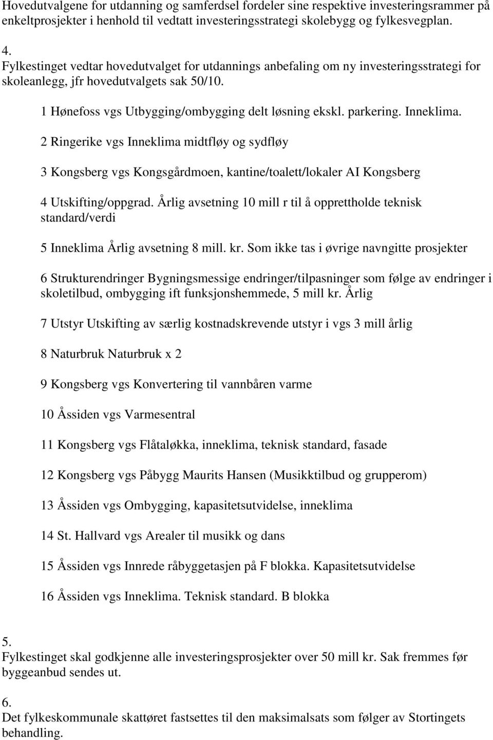 Inneklima. 2 Ringerike vgs Inneklima midtfløy og sydfløy 3 Kongsberg vgs Kongsgårdmoen, kantine/toalett/lokaler AI Kongsberg 4 Utskifting/oppgrad.