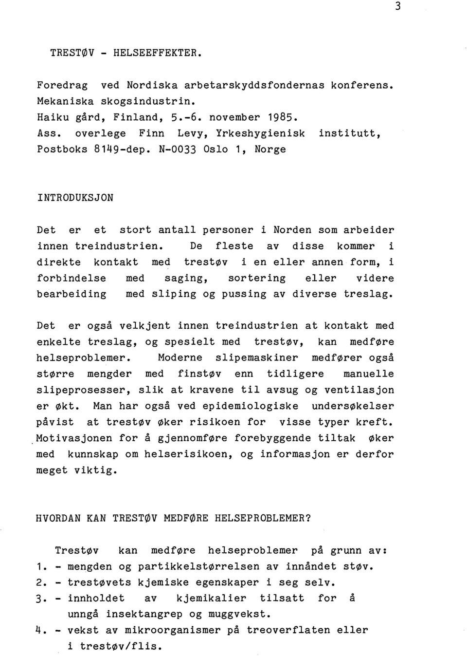 De fleste av disse kommer i direkte kontakt med trestøv i en eller annen form, i forbindelse med saging, sortering eller videre bearbeiding med sliping og pussing av diverse treslag.