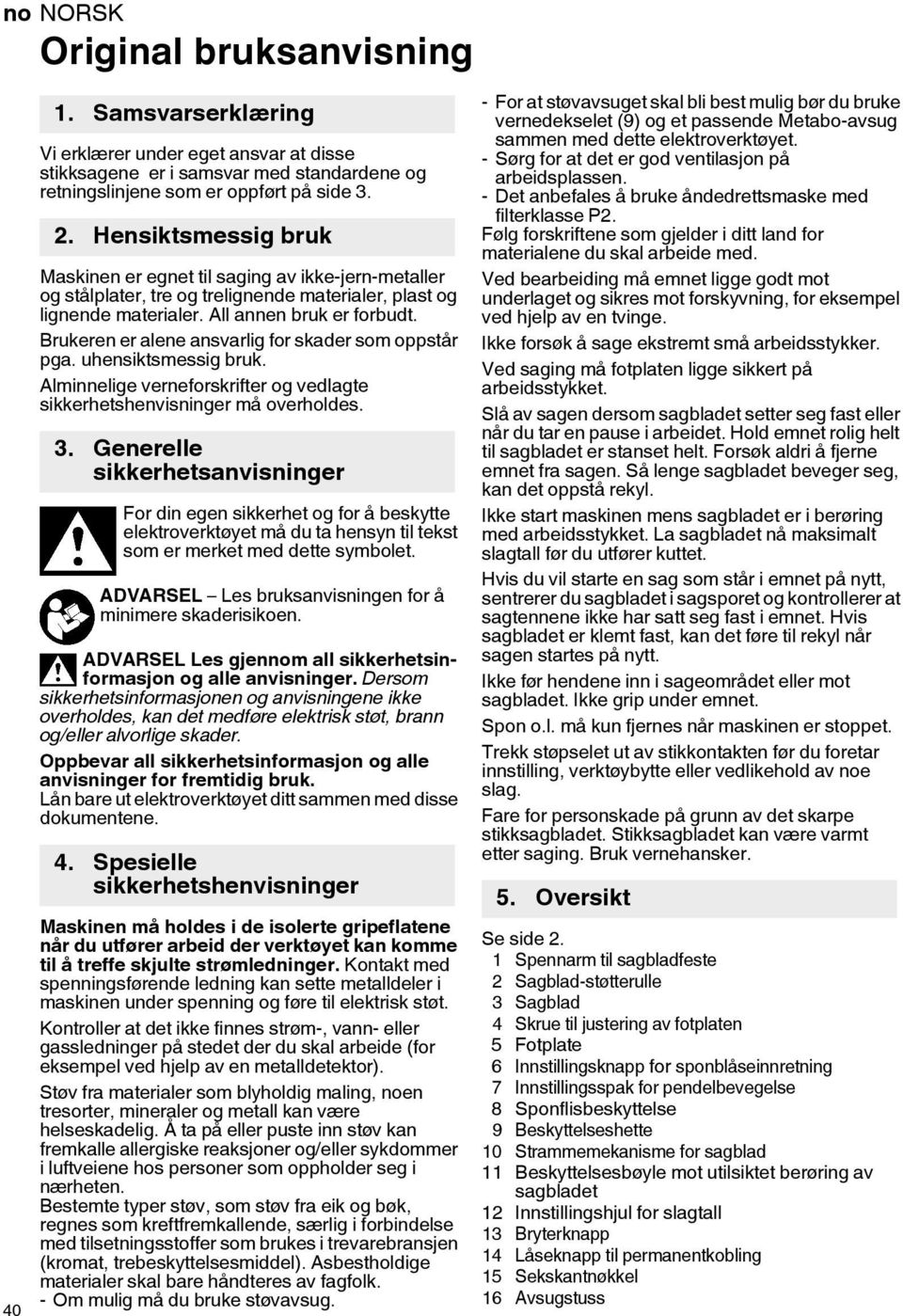 Brukeren er alene ansvarlig for skader som oppstår pga. uhensiktsmessig bruk. Alminnelige verneforskrifter og vedlagte sikkerhetshenvisninger må overholdes. 3.