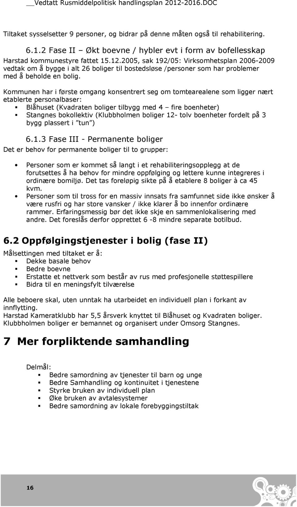 Kommunen har i første omgang konsentrert seg om tomtearealene som ligger nært etablerte personalbaser: Blåhuset (Kvadraten boliger tilbygg med 4 fire boenheter) Stangnes bokollektiv (Klubbholmen