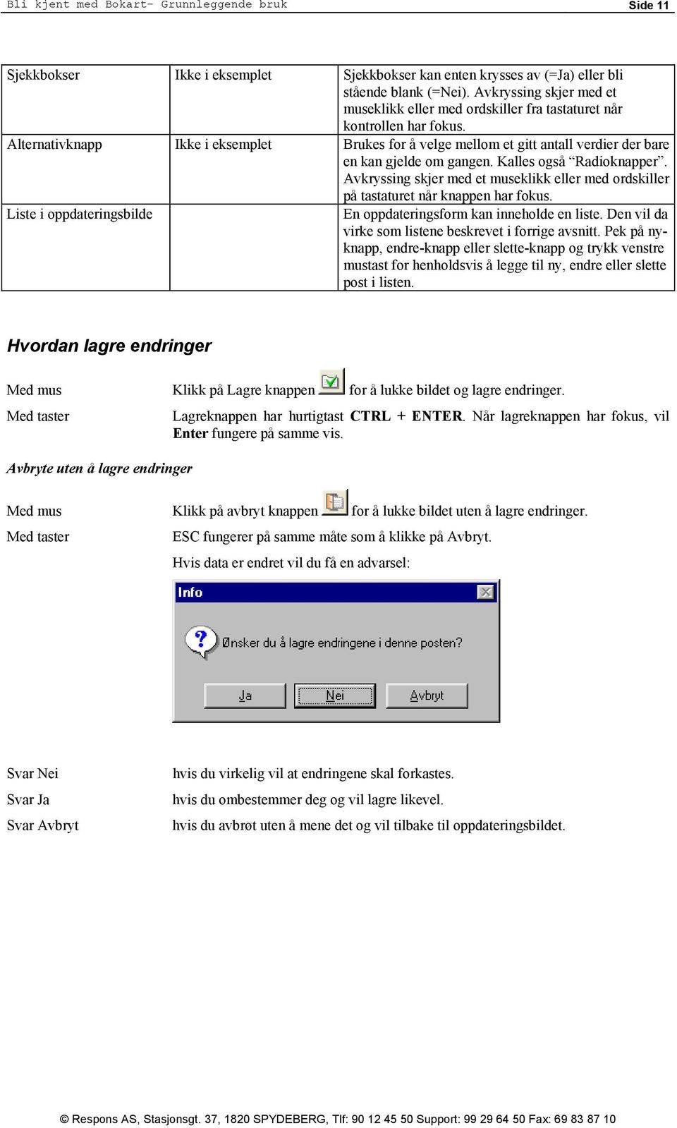 Alternativknapp Ikke i eksemplet Brukes for å velge mellom et gitt antall verdier der bare en kan gjelde om gangen. Kalles også Radioknapper.