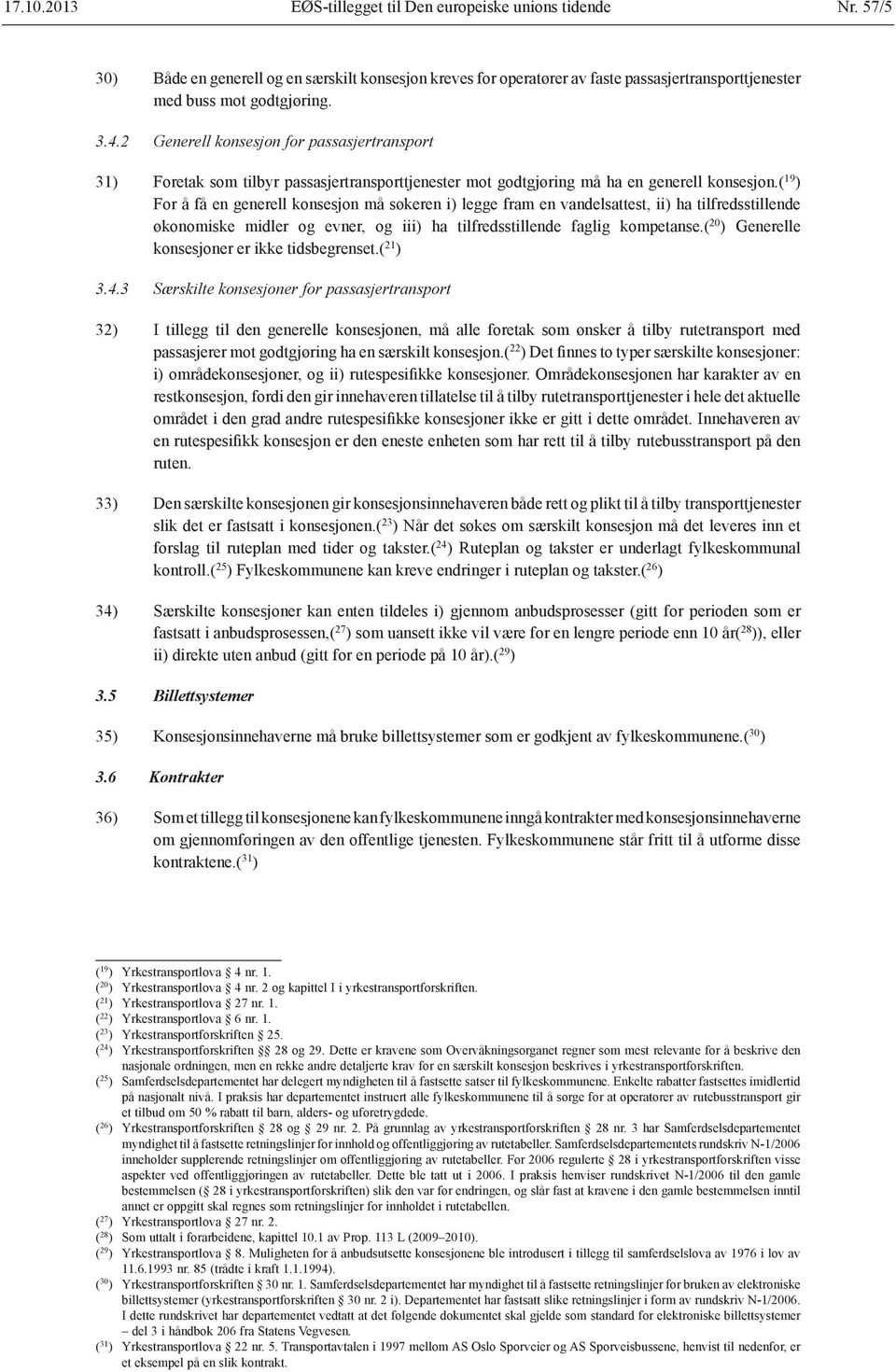 ( 19 ) For å få en generell konsesjon må søkeren i) legge fram en vandelsattest, ii) ha tilfredsstillende økonomiske midler og evner, og iii) ha tilfredsstillende faglig kompetanse.