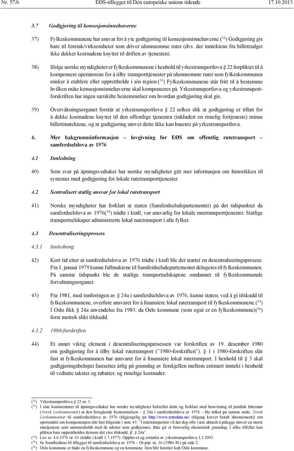 38) Ifølge norske myndigheter er fylkeskommunene i henhold til yrkestransportlova 22 forpliktet til å kompensere operatørene for å tilby transporttjenester på ulønnsomme ruter som fylkeskommunen